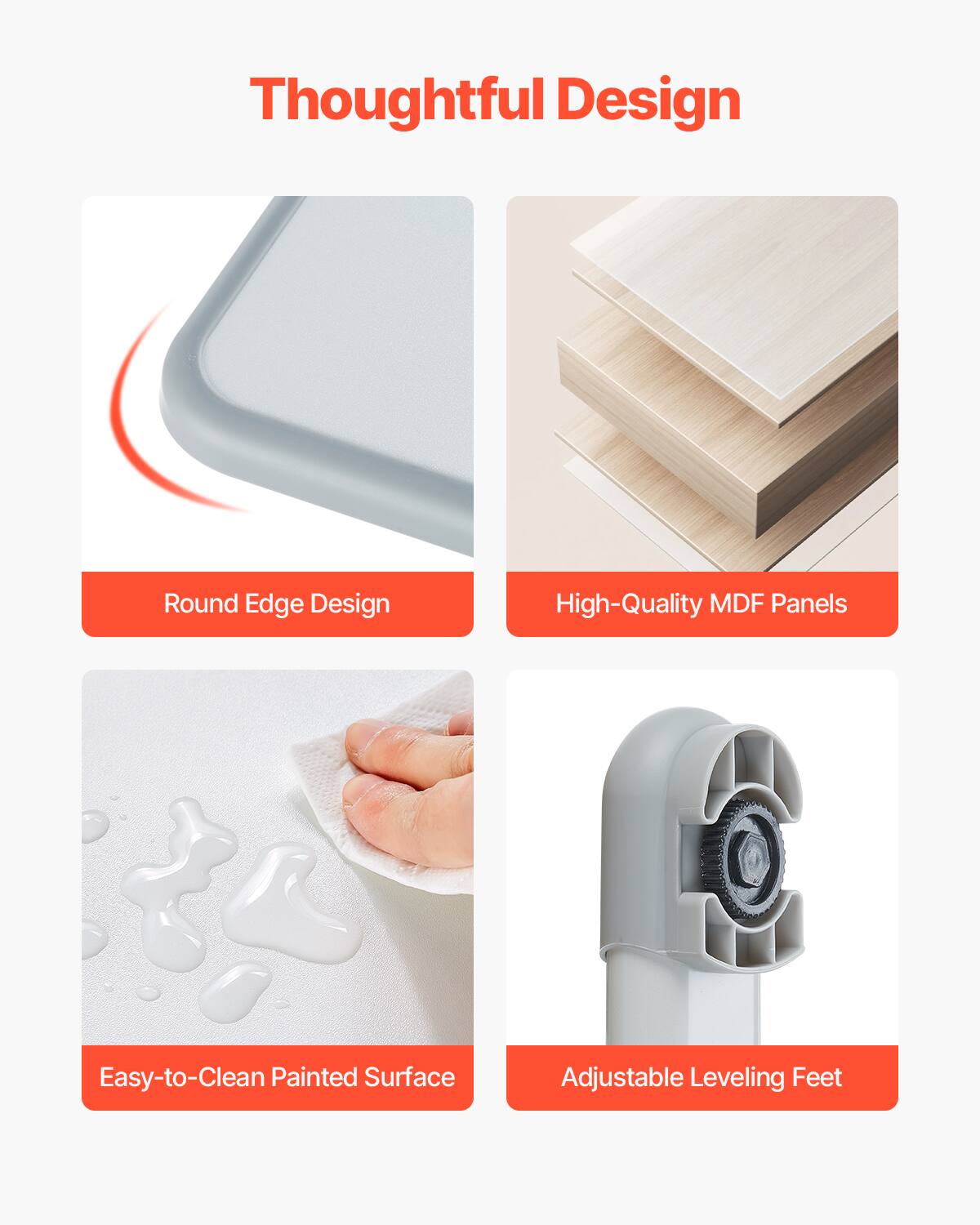 Thoughtful Design

- Round Edge Design
- High-Quality MDF Panels
- Easy-to-Clean Painted Surface
- Adjustable Leveling Feet
