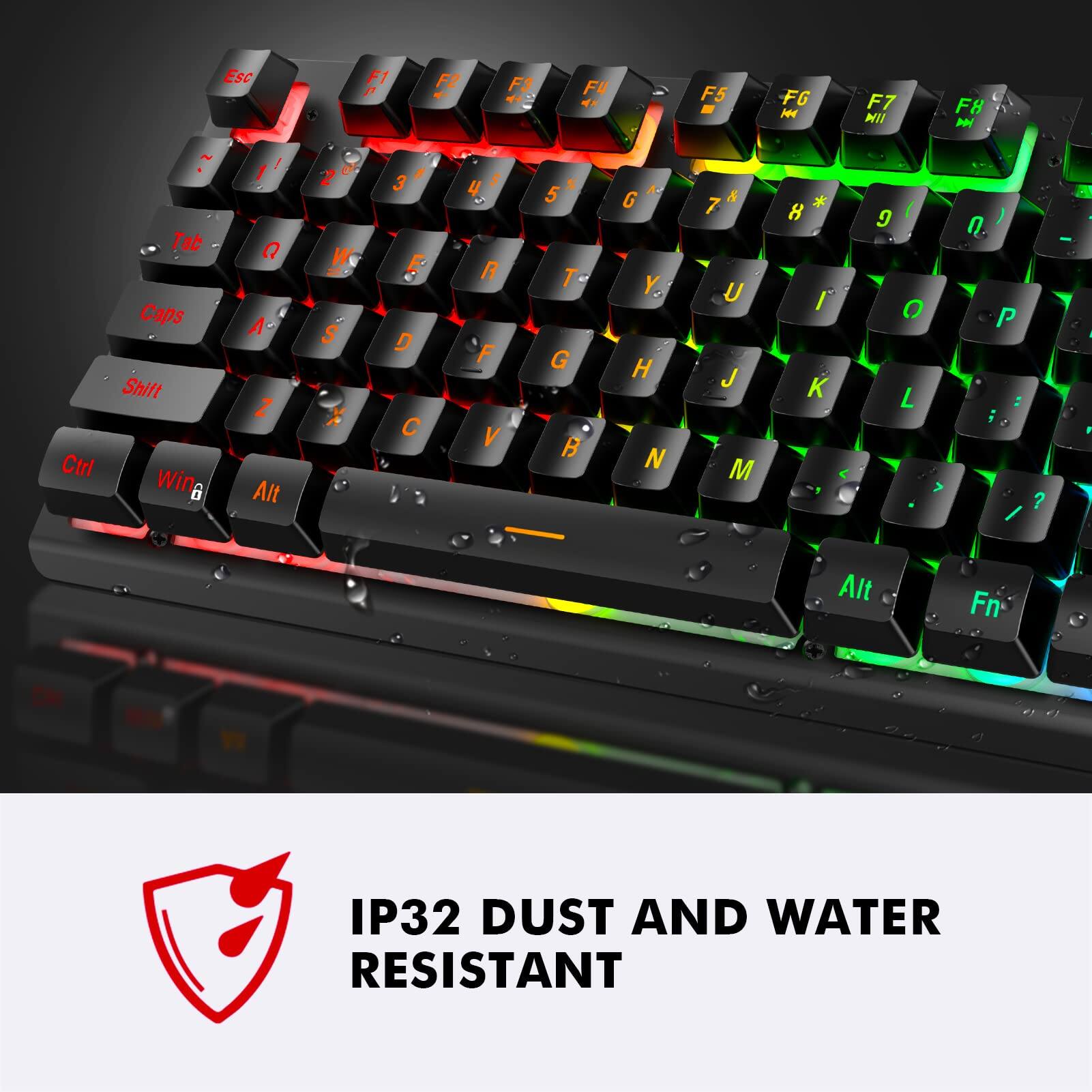 IP32 DUST AND WATER RESISTANT

Esc F1 F2 F3 F4 F5 F6 F7 F8

1 ! 2 @ 3 # 4 $ 5 % 6 ^ 7 * 8 ( 9 ) 0 -

Q W E R T Y U I O P

A S D F G H J K L

Z X C V B N M

Tab Caps Shift Ctrl Win Alt Fn

IP32 DUST AND WATER RESISTANT