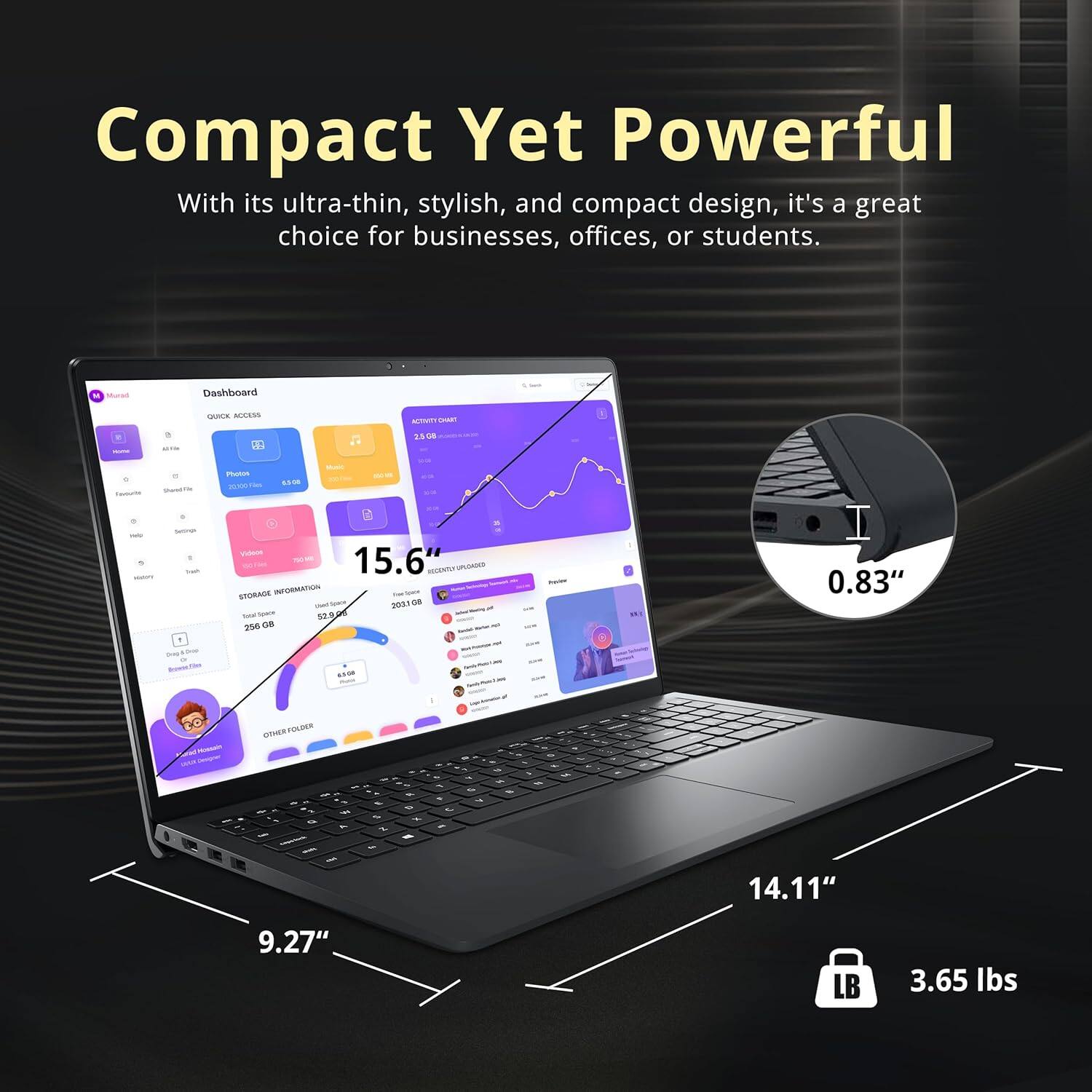 Compact Yet Powerful With its ultra-thin, stylish, and compact design, it's a great choice for businesses, offices, or students. Moras Dashboard QE MAAN  -   - Put - T S - ViALAE 15.6 SOCENRU ULANS STORANE INFORMATION - - - - 2031 e8 - - st 206 TVB 0.83" a - - -  DNWE /SES - / a - - & - I - - - 1 - -   - - - - - - - - - - - - 14.11" 9.27" LB 3.65 lbs