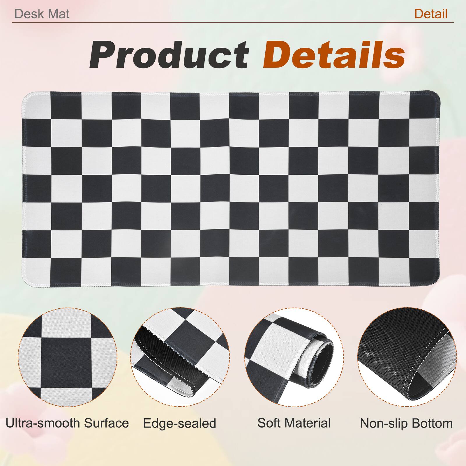 Desk Mat

Product Details

- Ultra-smooth Surface
- Edge-sealed
- Soft Material
- Non-slip Bottom