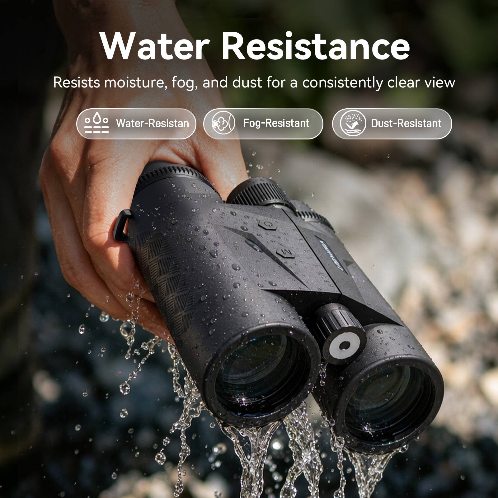 Water Resistance  
Resists moisture, fog, and dust for a consistently clear view  
Water-Resistant  
Fog-Resistant  
Dust-Resistant