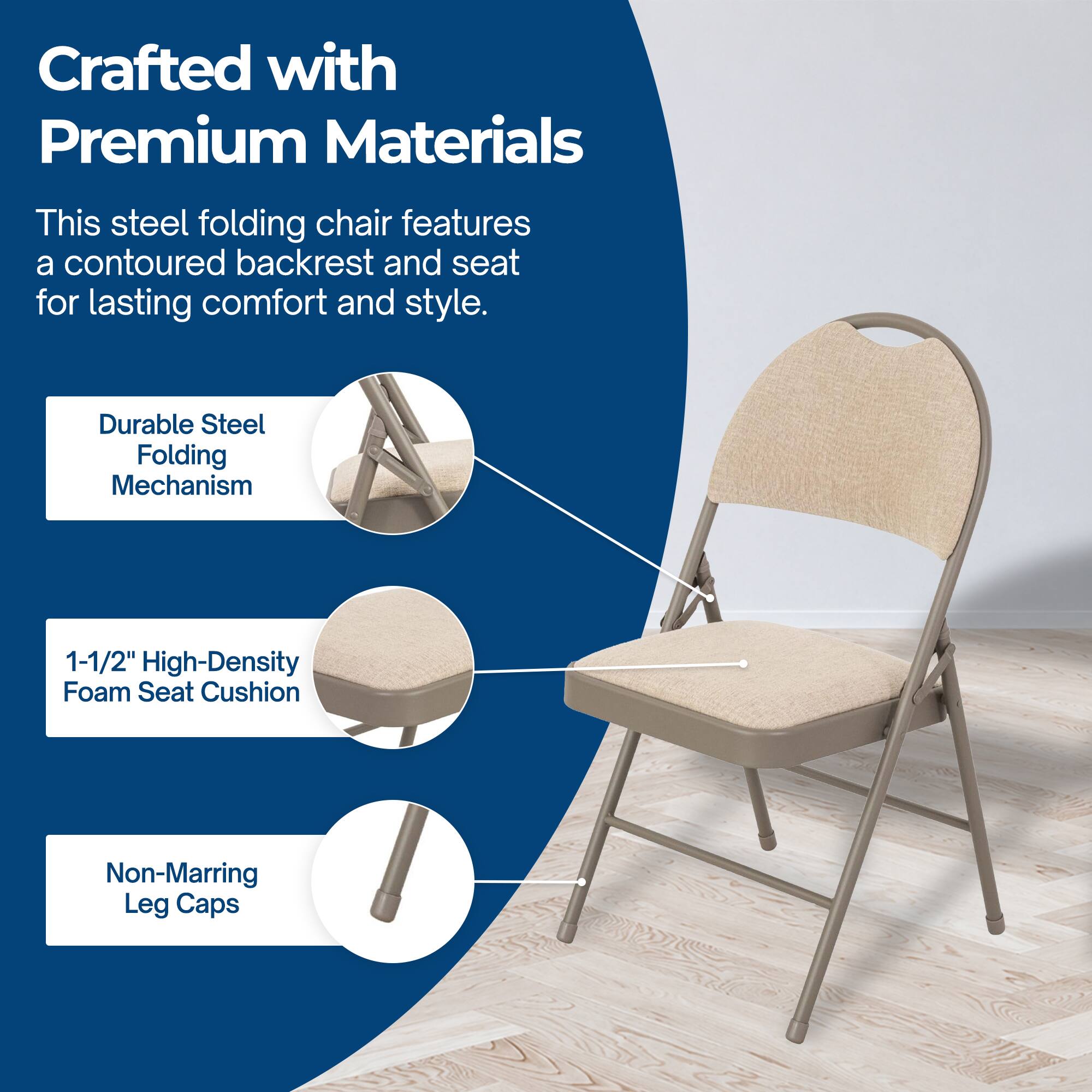Crafted with Premium Materials

This steel folding chair features a contoured backrest and seat for lasting comfort and style.

- Durable Steel Folding Mechanism
- 1-1/2" High-Density Foam Seat Cushion
- Non-Marring Leg Caps