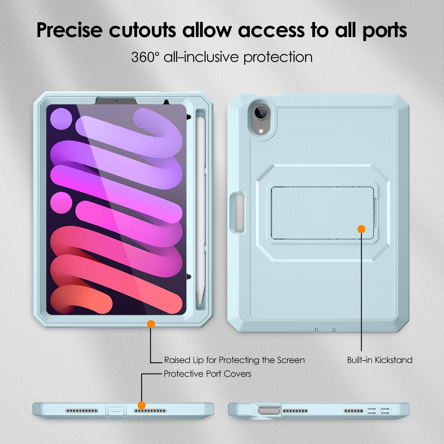 Precise cutouts allow access to all ports  
360° all-inclusive protection  

- Raised Lip for Protecting the Screen  
- Protective Port Covers  
- Built-in Kickstand