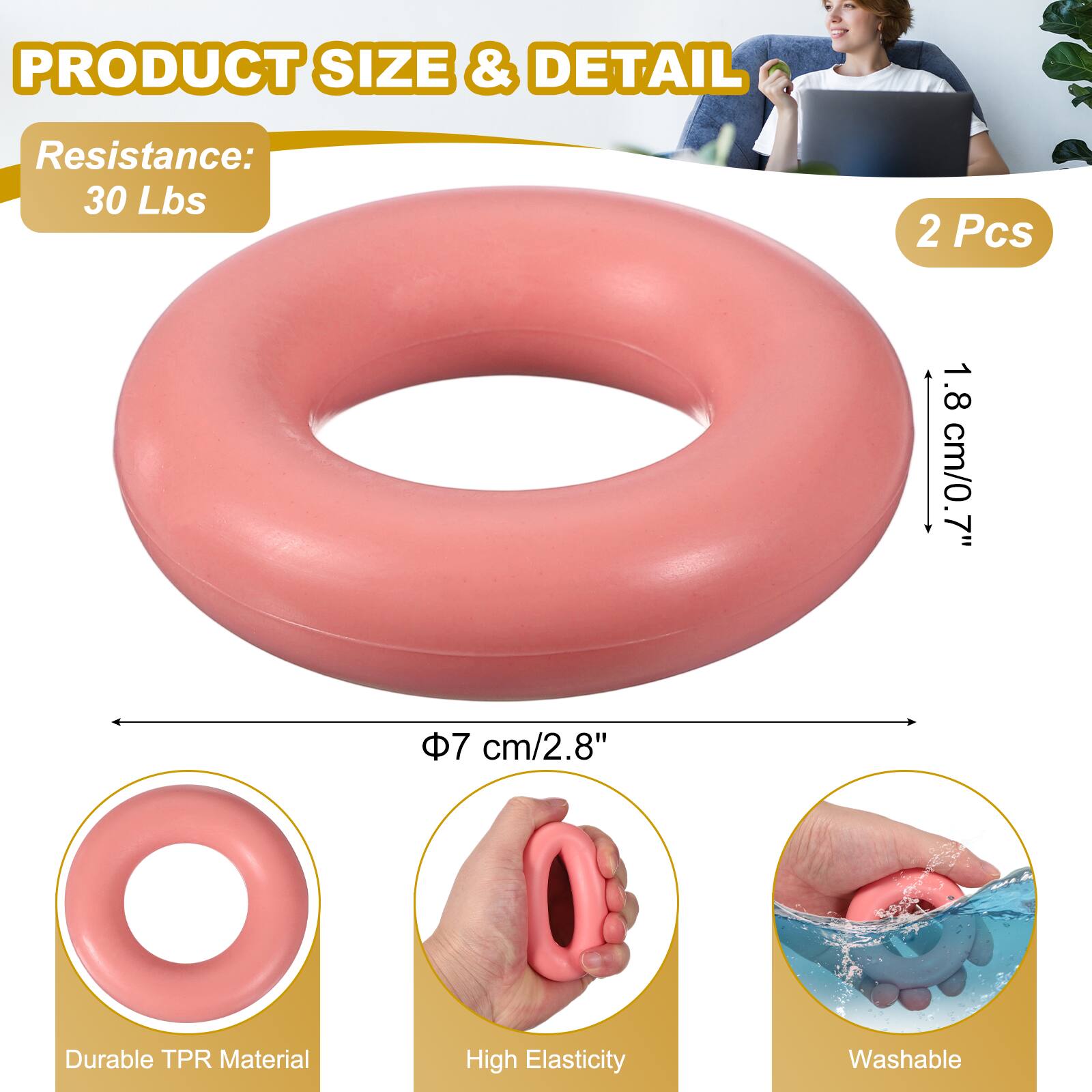 PRODUCT SIZE & DETAIL

Resistance: 30 Lbs

2 Pcs

1.8 cm/0.7"

7 cm/2.8"

Durable TPR Material

High Elasticity

Washable