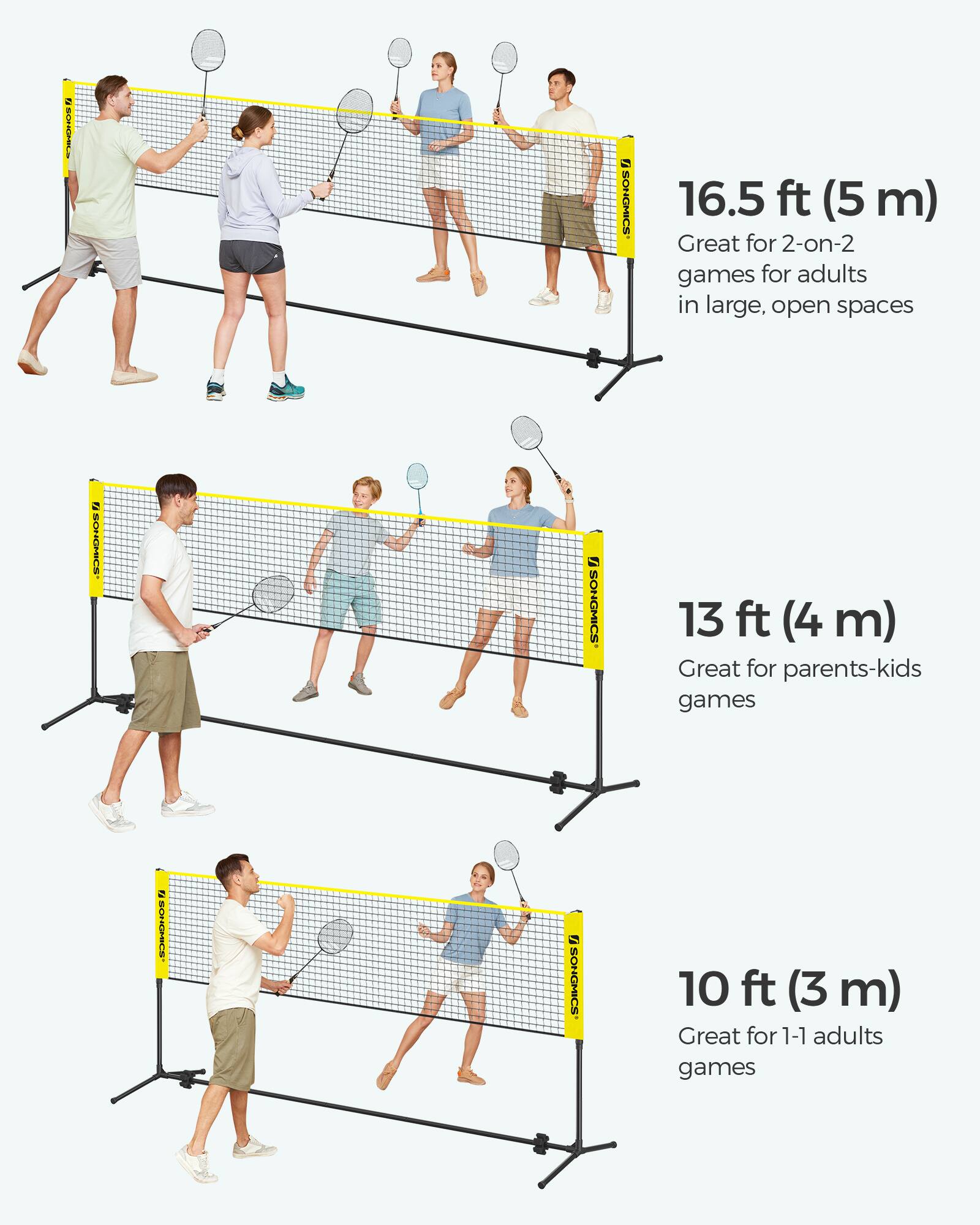 SONGMICS  
16.5 ft (5 m)  
Great for 2-on-2 games for adults in large, open spaces  

SONGMICS  
13 ft (4 m)  
Great for parents-kids games  

SONGMICS  
10 ft (3 m)  
Great for 1-1 adults games