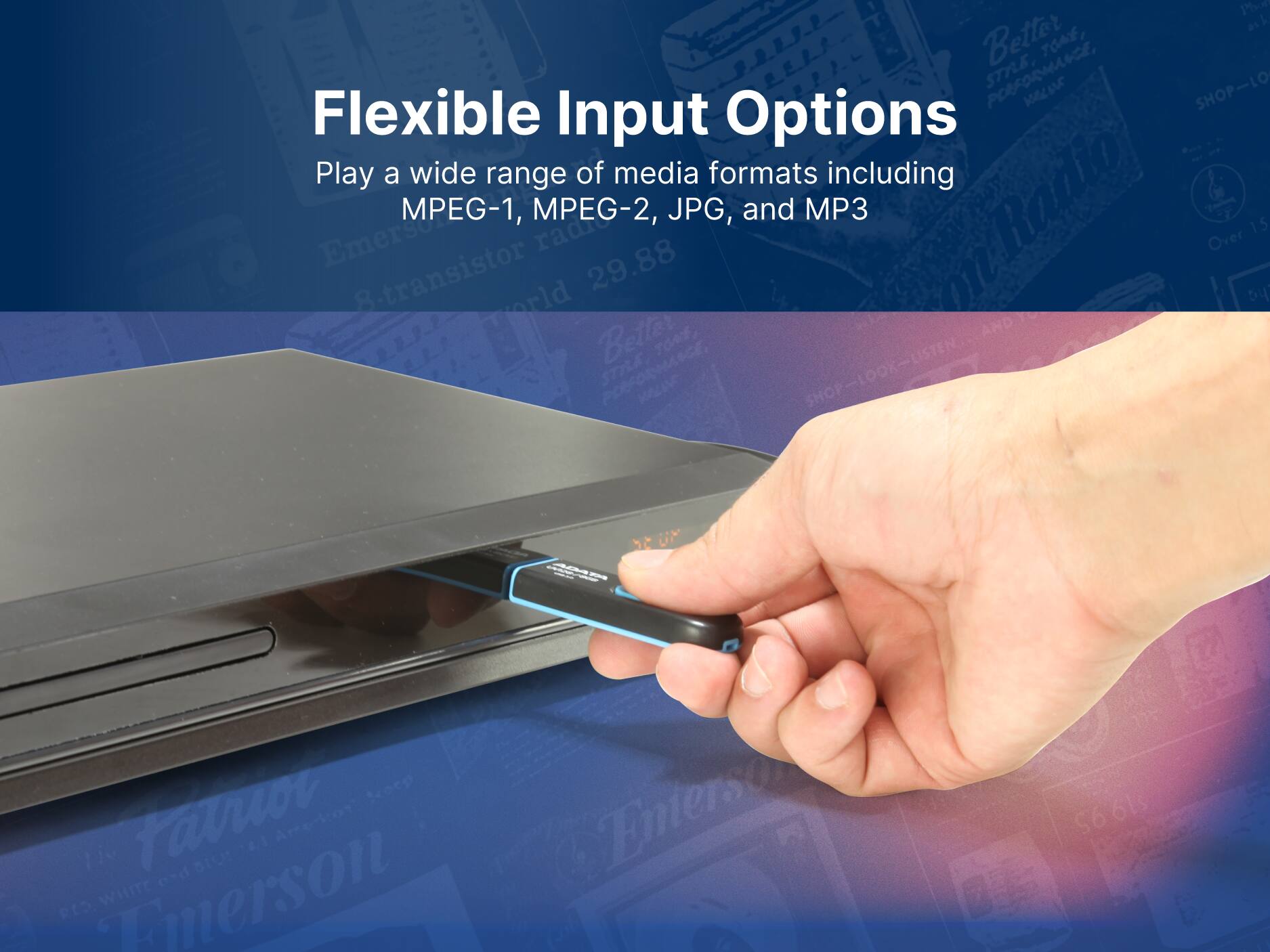 Flexible Input Options
Play a wide range of media formats including MPEG-1, MPEG-2, JPG, and MP3