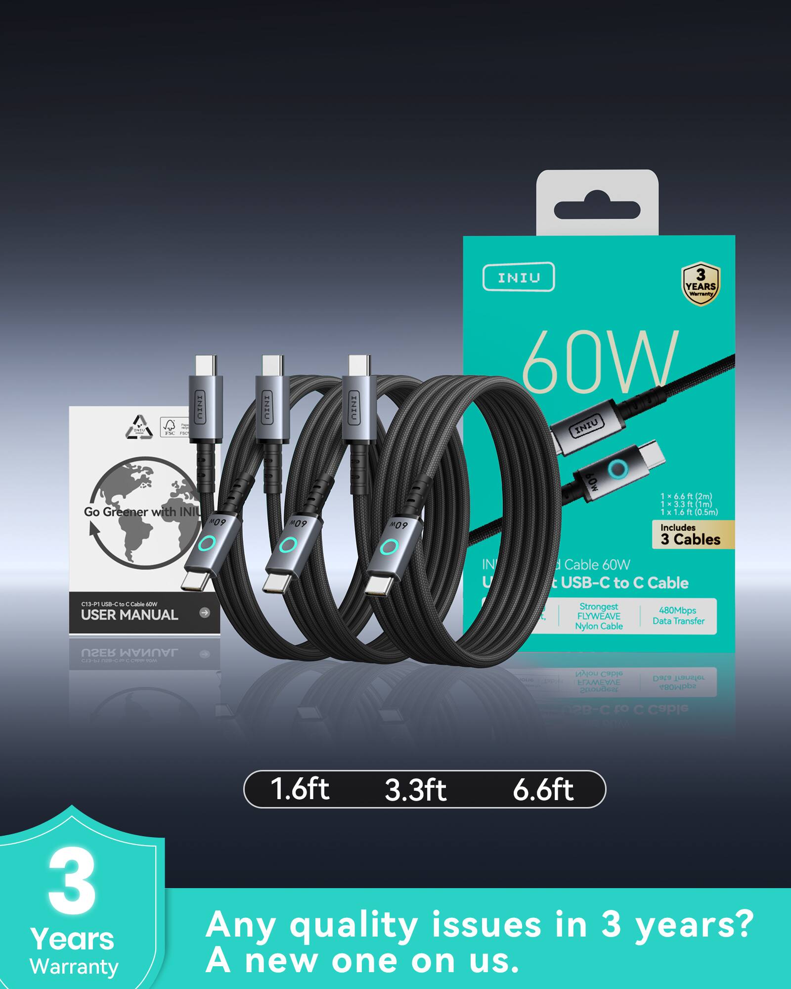 - ENIU INIU INIU 3 YEARS - 60W INIU Go Greener with INIU P09 #09 09 60w - 66 e (2m) 1 1-33(1m) 33 T (1m) 1 a 4  10.5m) Includes 3 Cables IN U 1 Cable 60W USB-C to C Cable AP ud - Cabla  USER MANUAL Strongest FLYWEAVE Nylon Cable 480Mbps Data Transfer 3ZU  . - - - Nu Cupo MEVAL RRLOUdeR Cu eT ROHpba 02B-C C lde 3 Years Warranty 1.6ft 3.3ft 6.6ft Any quality issues in 3 years? A new one on us.

---

**Corrected Text:**

- ENIU INIU INIU 3 YEARS - 60W INIU Go Greener with INIU P09 #09 09 60w - 66 e (2m) 1 1-33(1m) 33 T (1m)