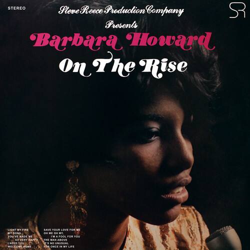 STEREO  
Sleeve Reece Production Company  
SR Presents  
Barbara Howard  
On The Rise  

LIGHT MY FIRE  
MY SONG YOU'VE MADE ME SO VERY HAPPY  
NEED YOU  
WELCOME HOME  
SAVE YOUR LOVE FOR ME  
I'M A FOOL FOR YOU  
THE MAN ABOVE U'S NO UNUSUAL  
FOR ONCE IN MY LIFE