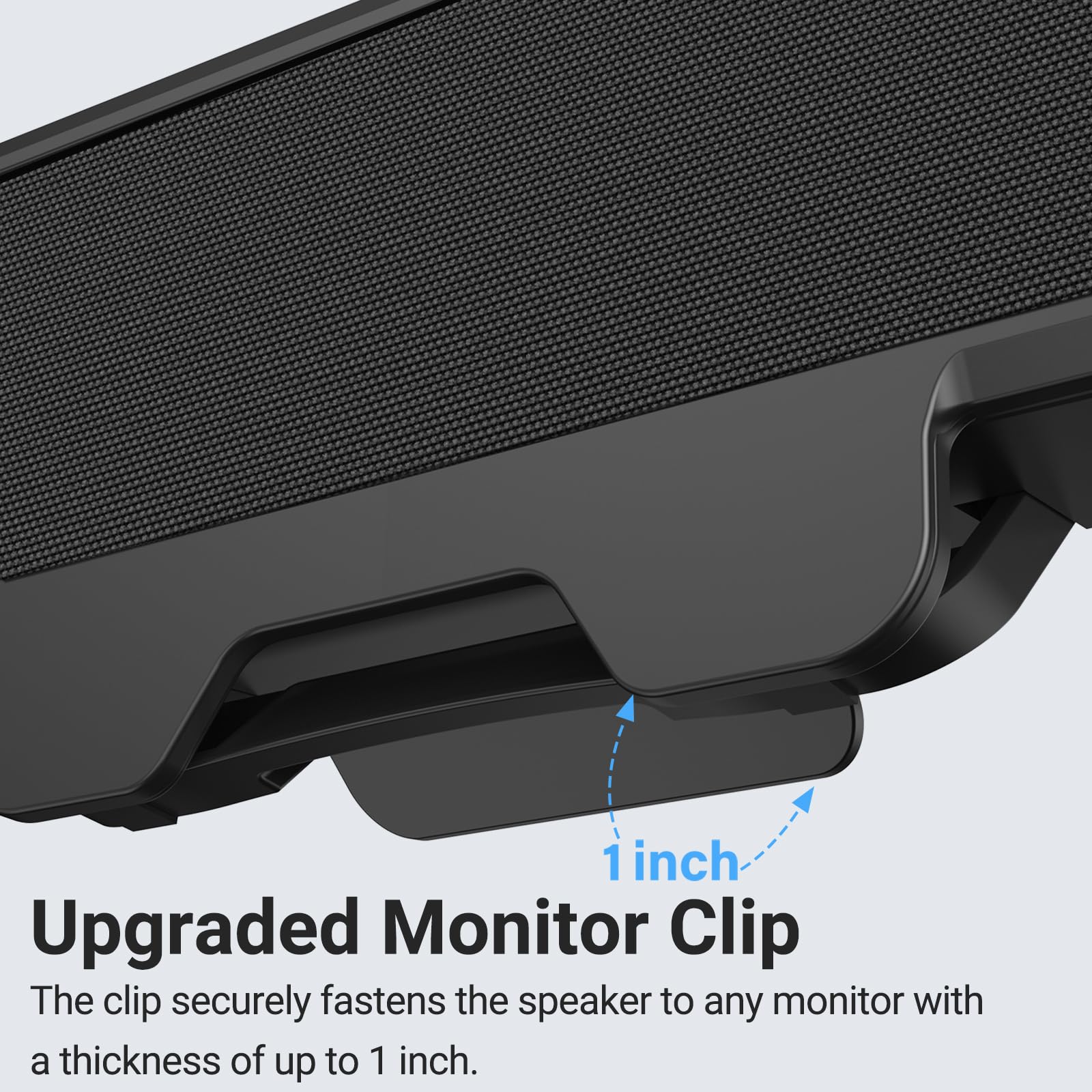 Upgraded Monitor Clip

The clip securely fastens the speaker to any monitor with a thickness of up to 1 inch.