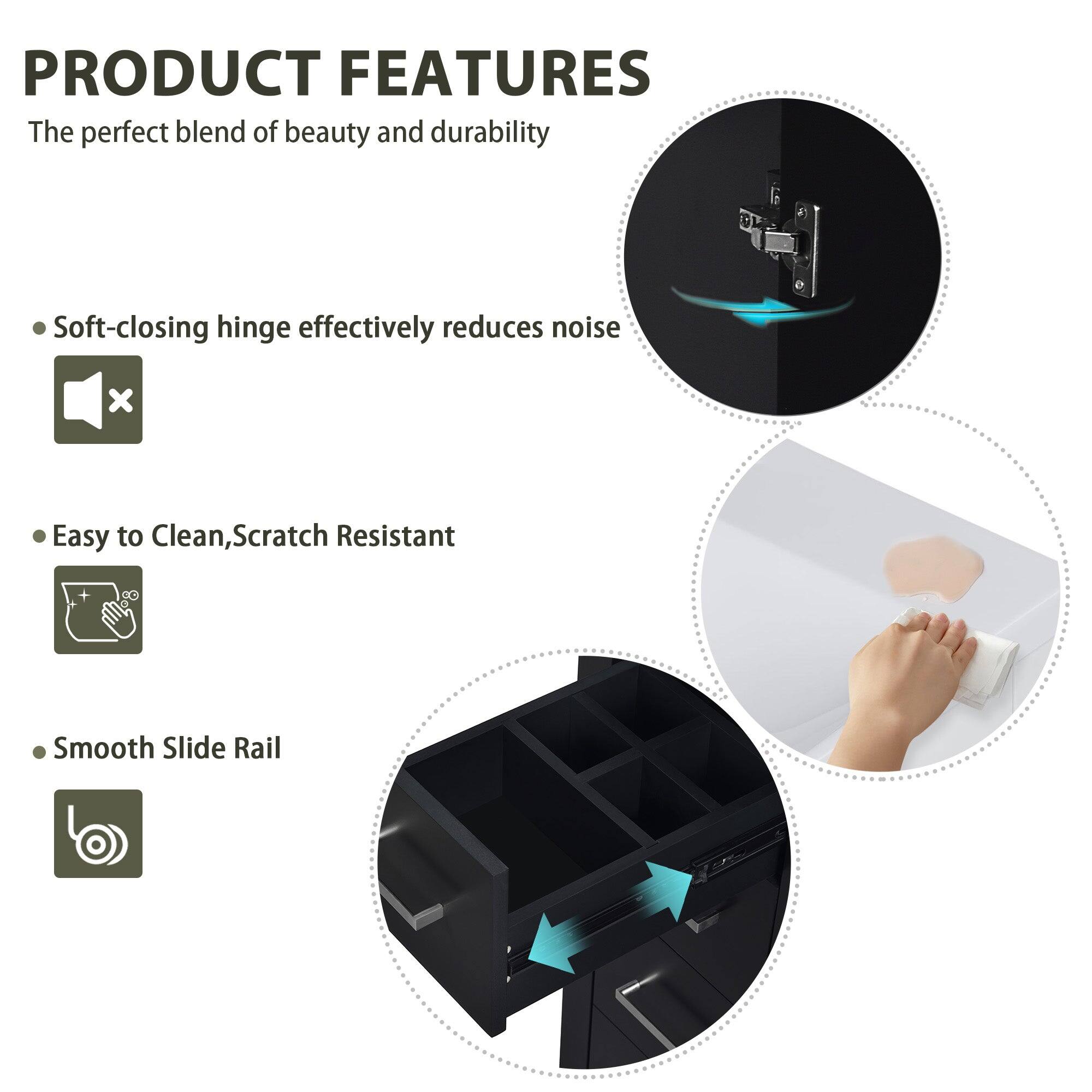 PRODUCT FEATURES

The perfect blend of beauty and durability

- Soft-closing hinge effectively reduces noise
- Easy to Clean, Scratch Resistant
- Smooth Slide Rail