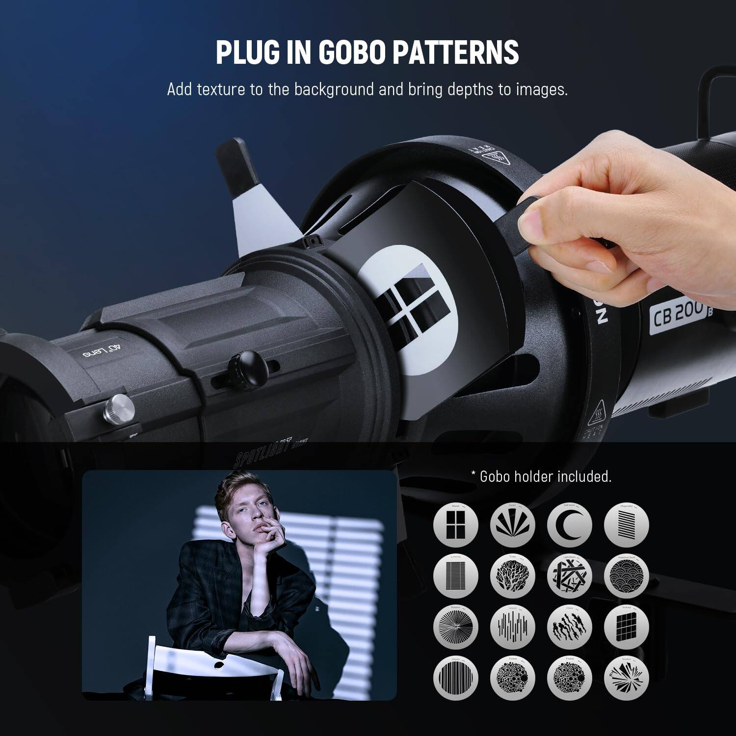 PLUG IN GOBO PATTERNS  
Add texture to the background and bring depths to images.  

T SN N CB 200 B SPOTLIGHT  
Gobo holder included.