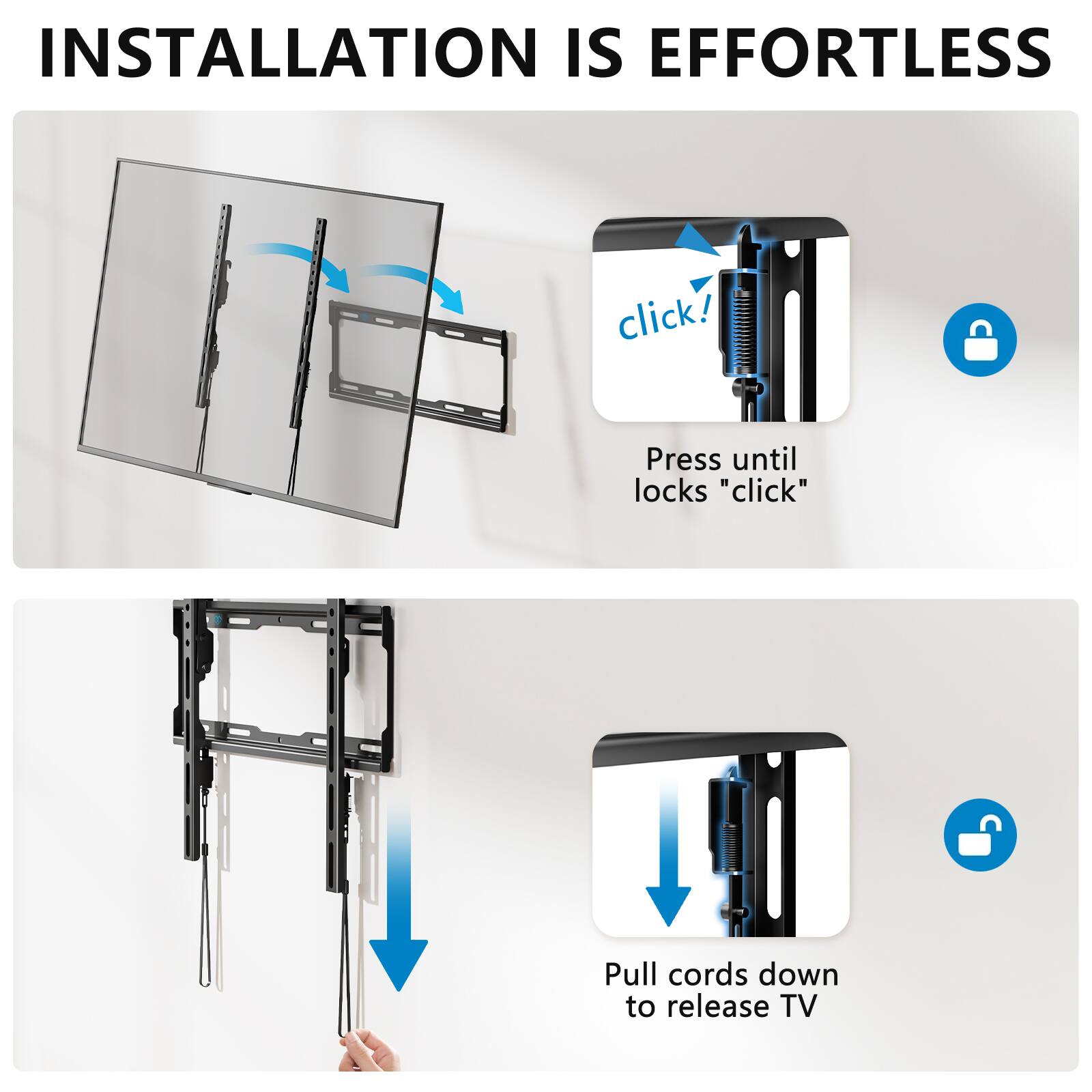 INSTALLATION IS EFFORTLESS

Press until locks "click"

Pull cords down to release TV