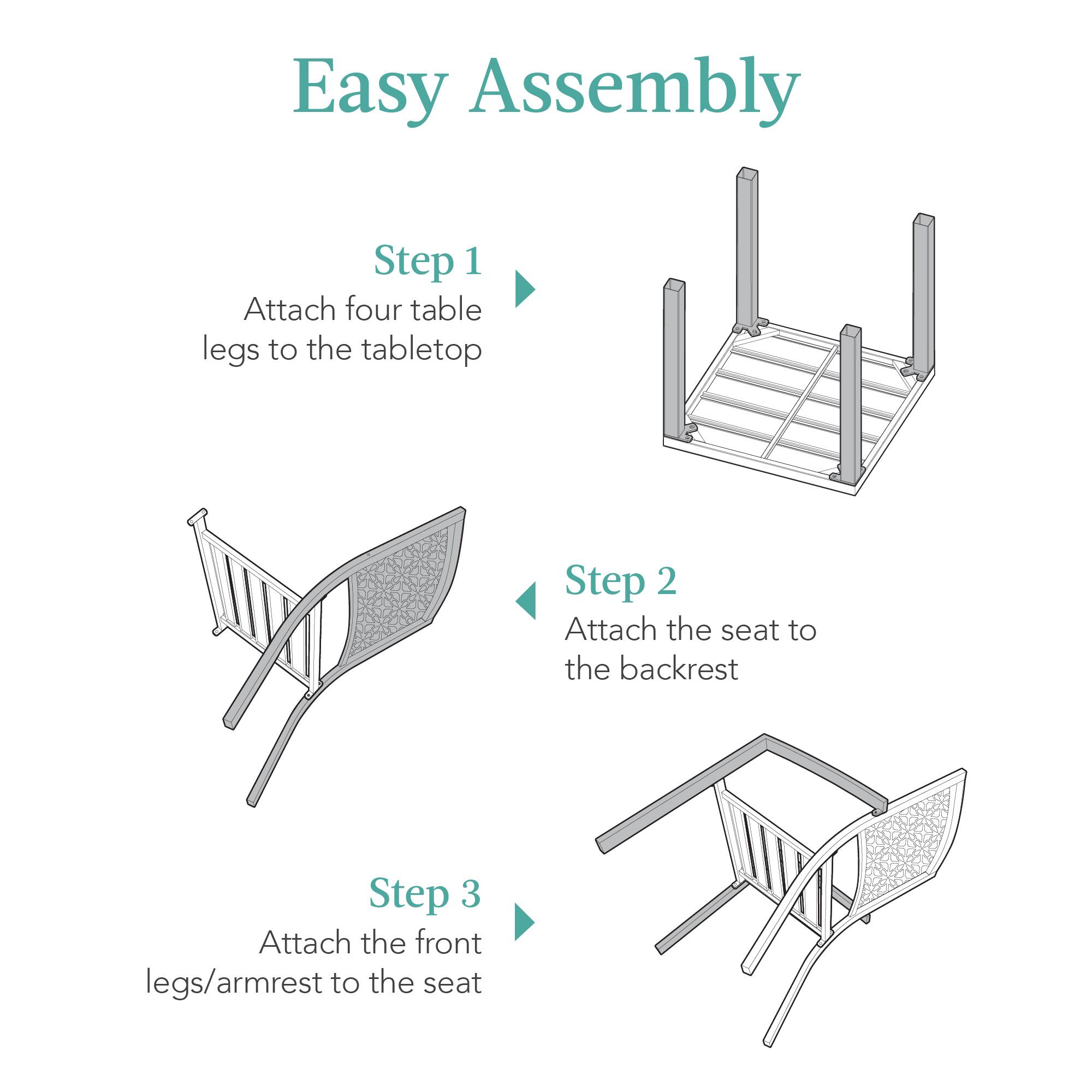 Easy Assembly

Step 1  
Attach four table legs to the tabletop

Step 2  
Attach the seat to the backrest

Step 3  
Attach the front legs/armrest to the seat