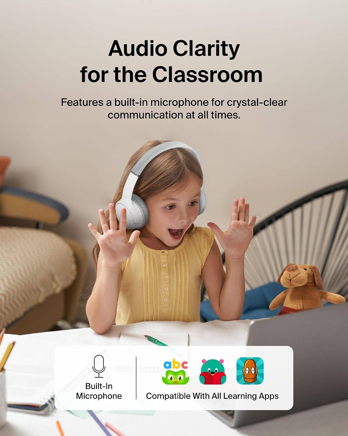 Audio Clarity for the Classroom  
Features a built-in microphone for crystal-clear communication at all times.  
Built-In Microphone  
Compatible With All Learning Apps