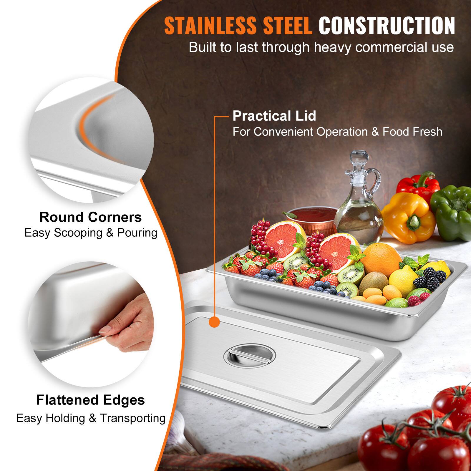 STAINLESS STEEL CONSTRUCTION  
Built to last through heavy commercial use  

Practical Lid  
For Convenient Operation & Food Fresh  

Round Corners  
Easy Scooping & Pouring  

Flattened Edges  
Easy Holding & Transporting