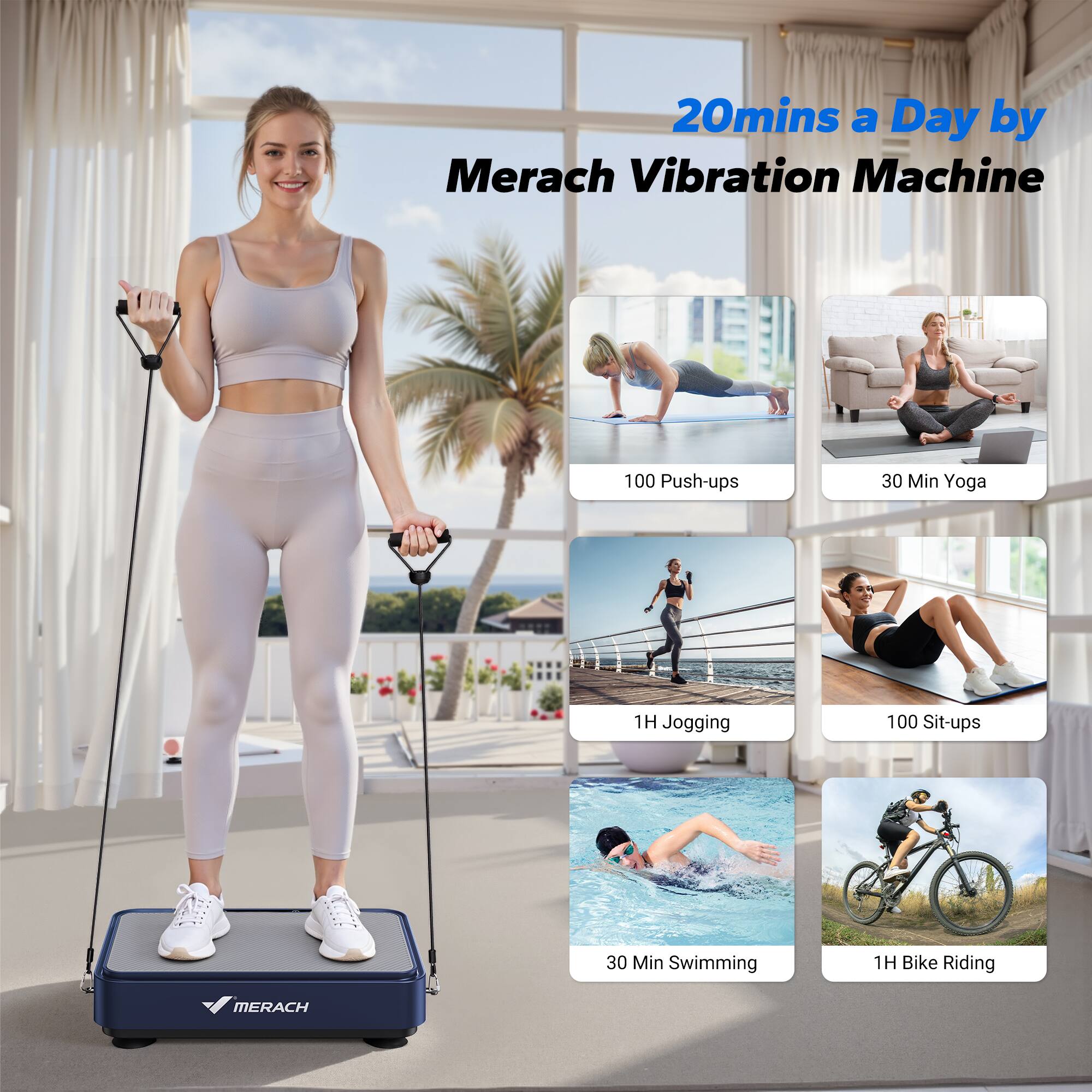 20mins a Day by Merach Vibration Machine

- 100 Push-ups
- 30 Min Yoga
- 1H Jogging
- 100 Sit-ups
- 30 Min Swimming
- 1H Bike Riding

MERACH