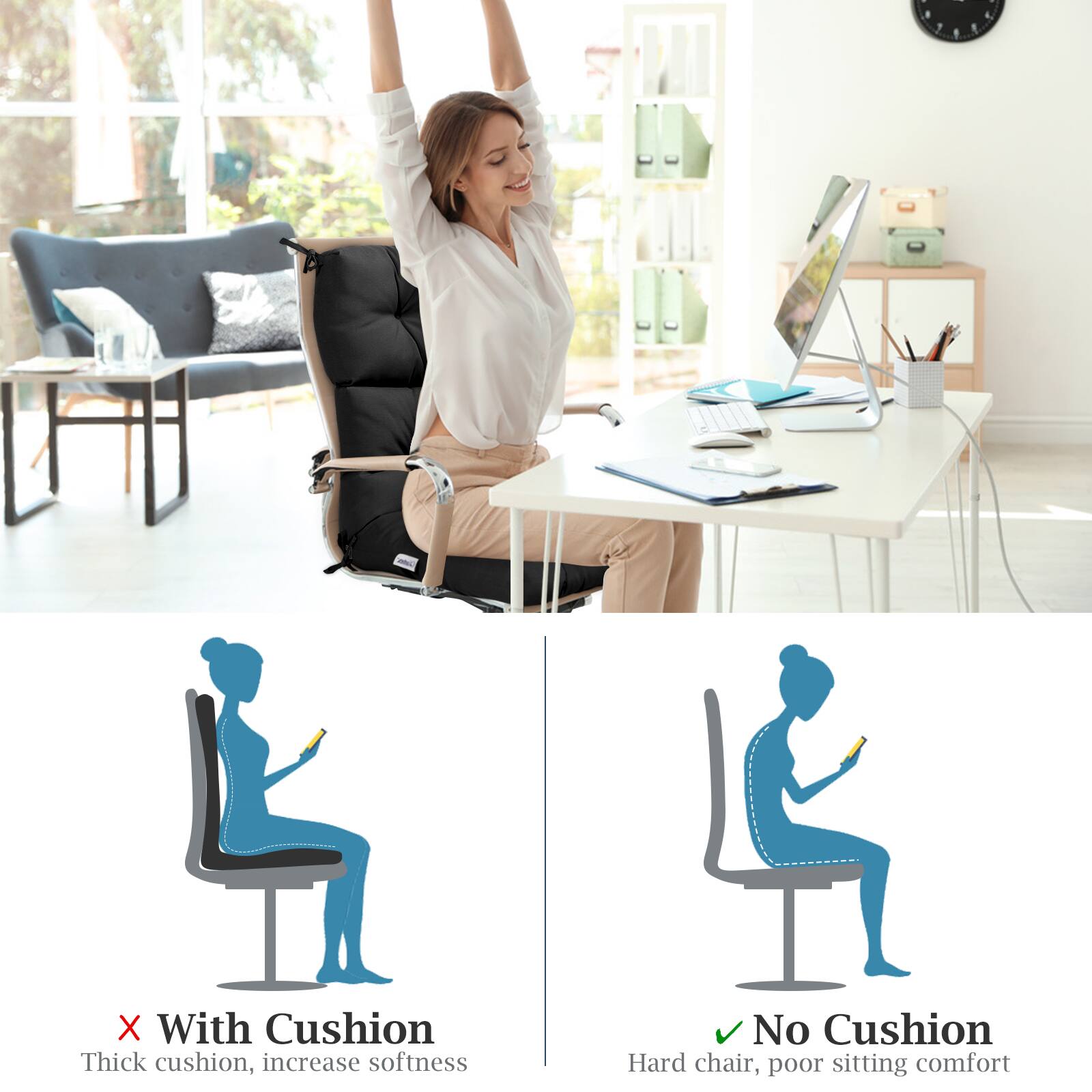 - With Cushion: Thick cushion, increase softness
- No Cushion: Hard chair, poor sitting comfort