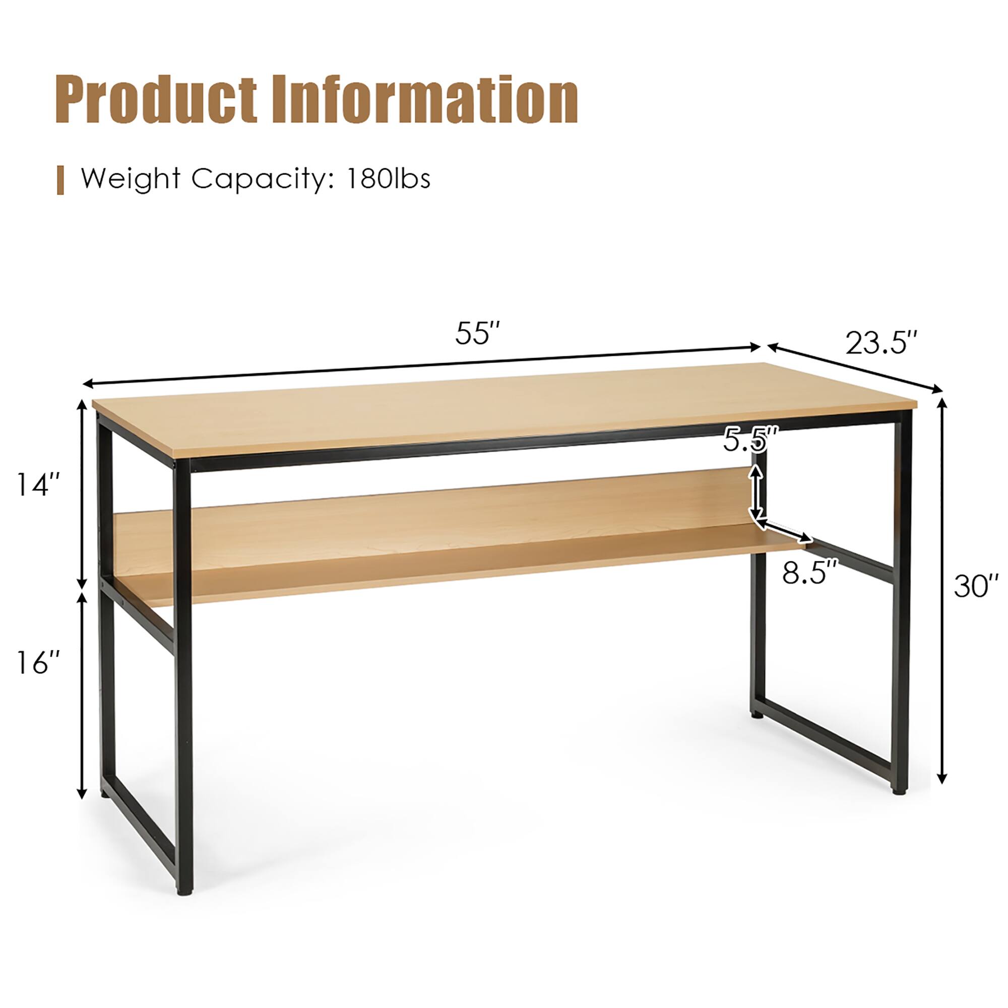 Product Information
Weight Capacity: 180lbs
55"
23.5"
14"
5.5"
8.5"
30"
16"