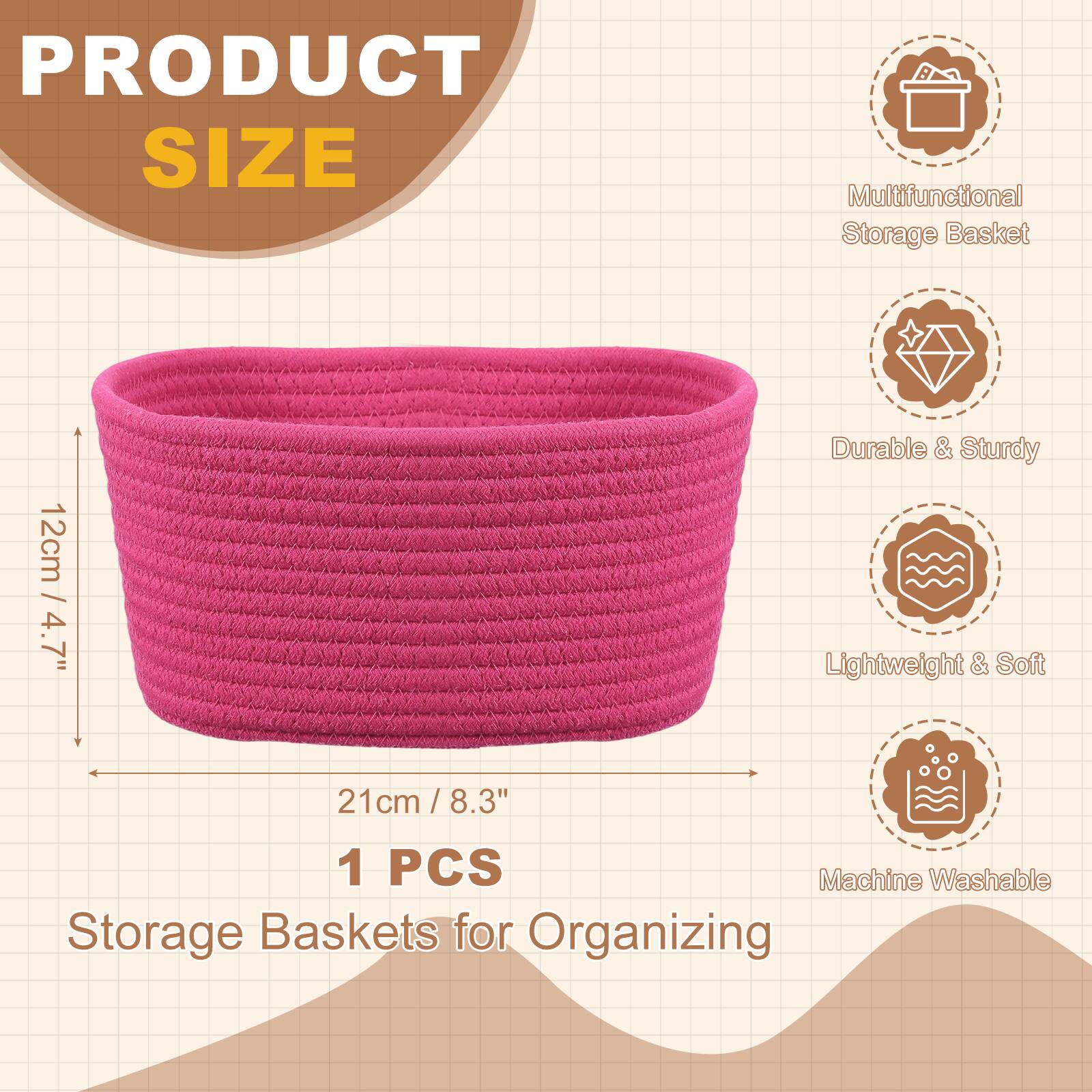 PRODUCT SIZE

Multifunctional Storage Basket  
12cm / 4.7" D  
21cm / 8.3" W x 8.3" H  
1 PCS  

Durable & Sturdy  
Lightweight & Soft  
Machine Washable  

Storage Baskets for Organizing