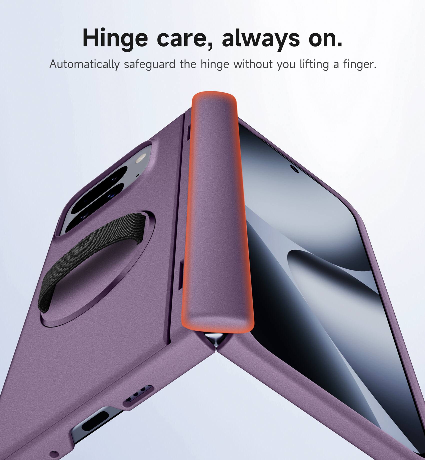 Hinge care, always on.  
Automatically safeguard the hinge without you lifting a finger.