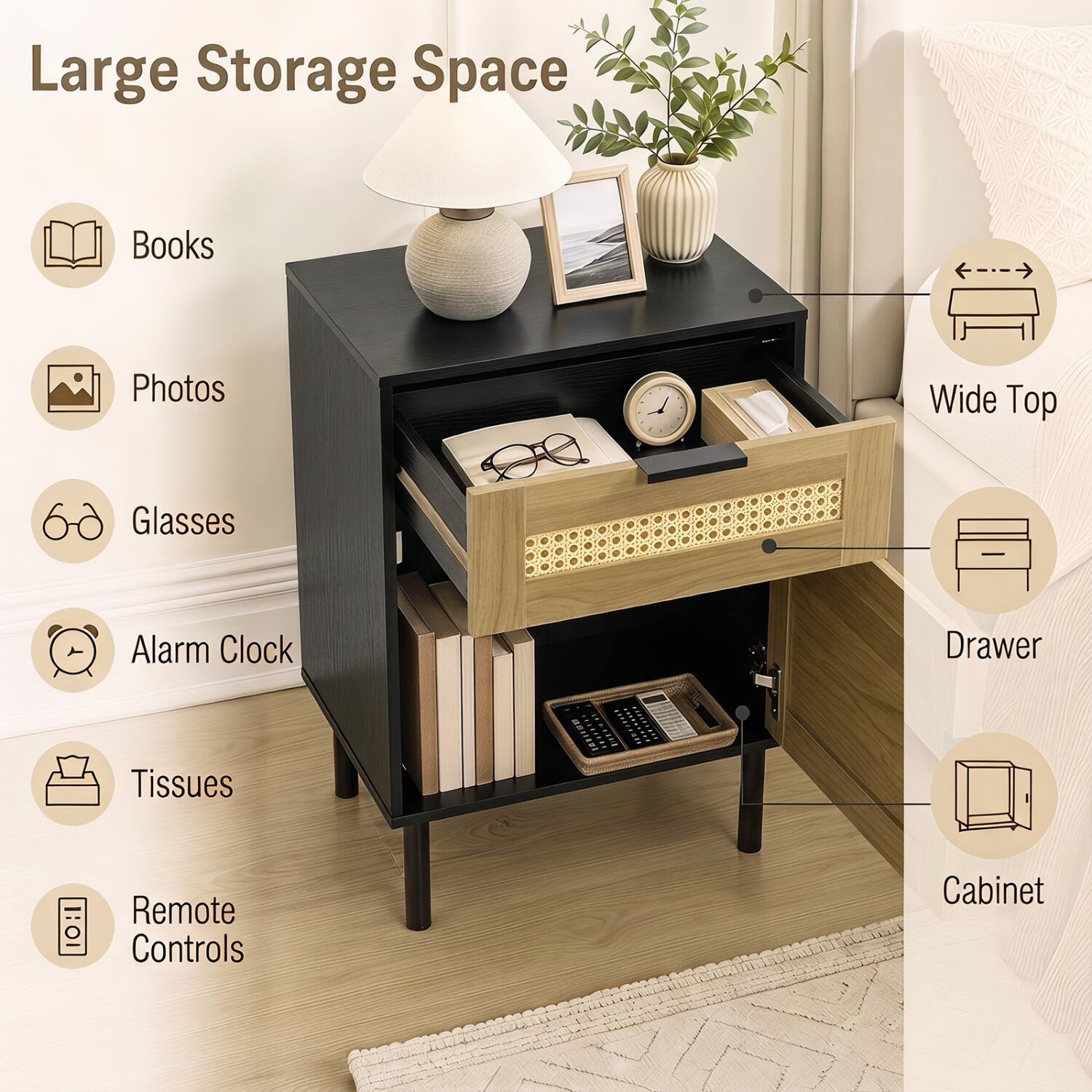 Large Storage Space  
- Books  
- Photos  
- Glasses  
- Alarm Clock  
- Tissues  
- Remote Controls  

Wide Top  
- Drawer  
- Cabinet