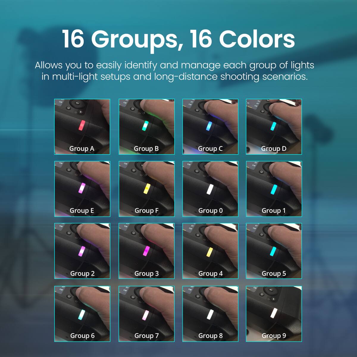 16 Groups, 16 Colors

Allows you to easily identify and manage each group of lights in multi-light setups and long-distance shooting scenarios.

- Group A
- Group B
- Group C
- Group D
- Group E
- Group F
- Group 0
- Group 1
- Group 2
- Group 3
- Group 4
- Group 5
- Group 6
- Group 7
- Group 8
- Group 9