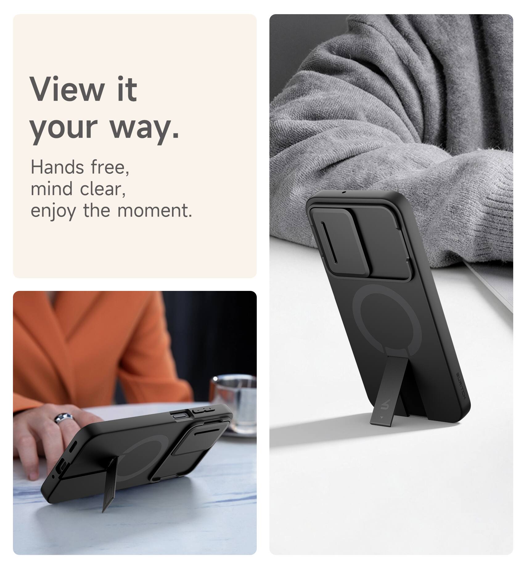 View it your way.  
Hands free, mind clear, enjoy the moment.