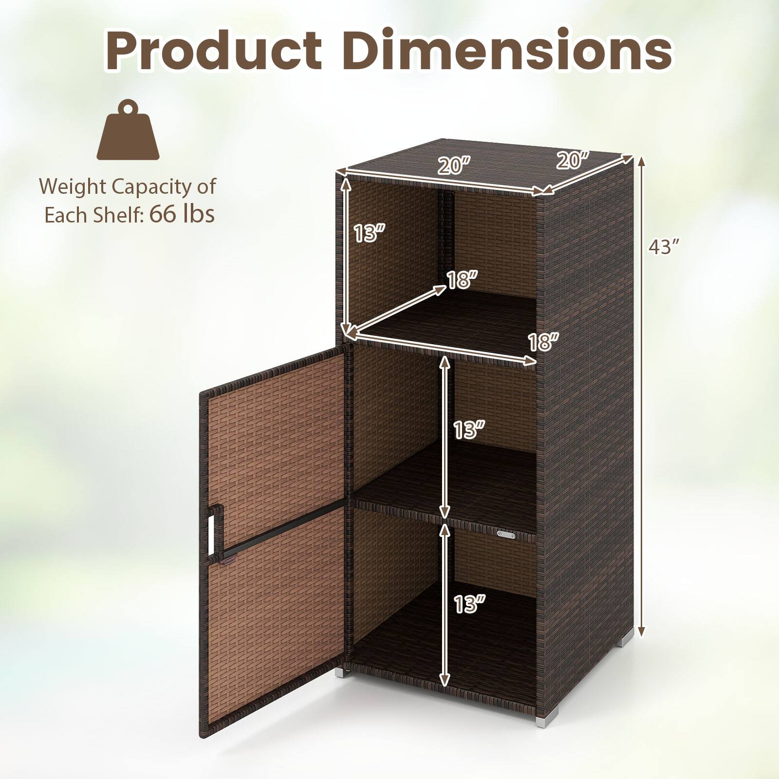 Product Dimensions  
Weight Capacity of Each Shelf: 66 lbs  
13" x 20" x 18" x 20" x 43" x 18" x 13" x 13"