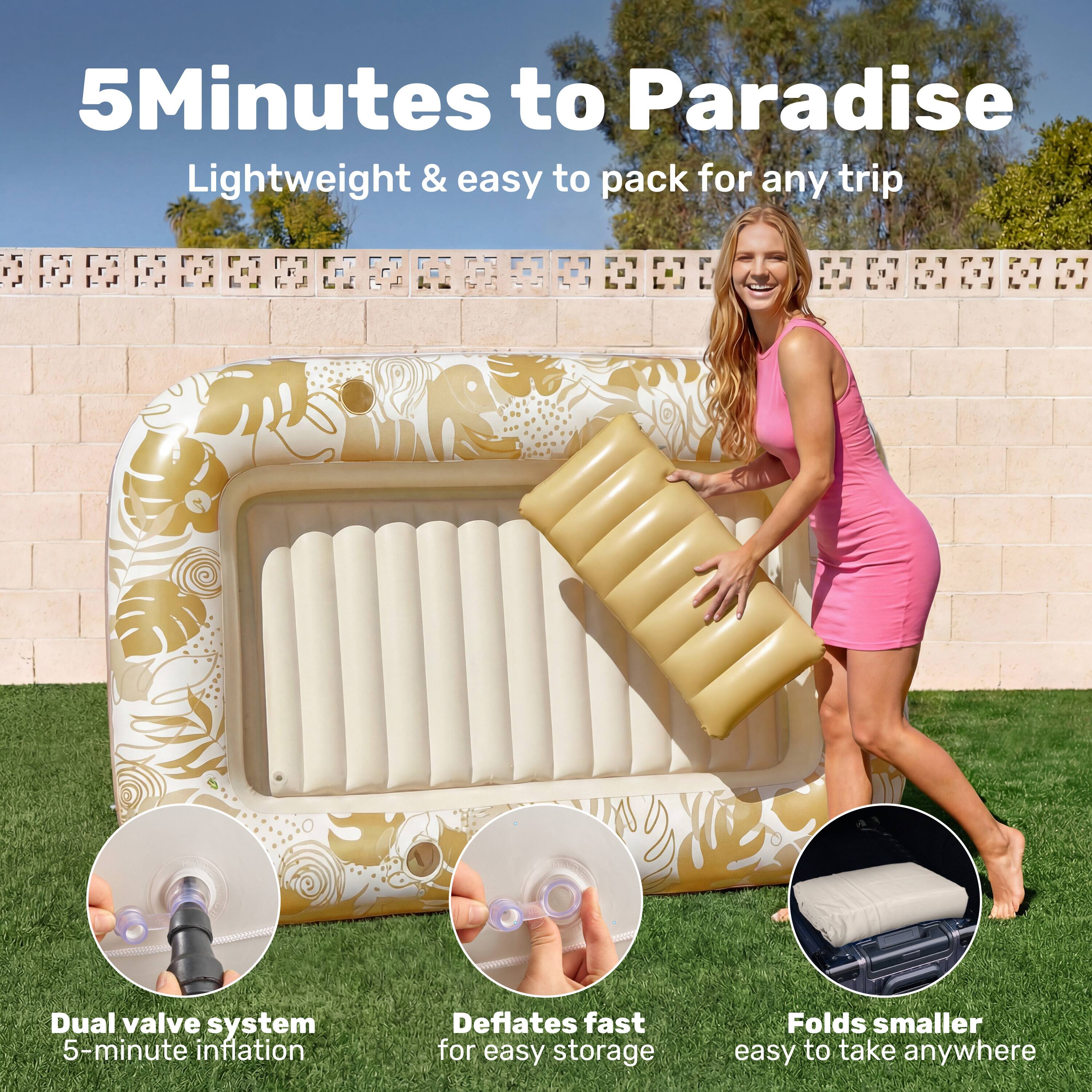 5 Minutes to Paradise  
Lightweight & easy to pack for any trip  

- Dual valve system  
  5-minute inflation  

- Deflates fast for easy storage  

- Folds smaller, easy to take anywhere