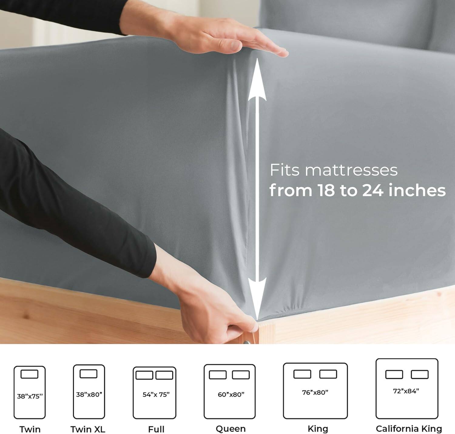 Fits mattresses from 18 to 24 inches

38"x75" Twin  
38"x80" Twin XL  
54"x75" Full  
60"x80" Queen  
76"x80" King  
72"x84" California King