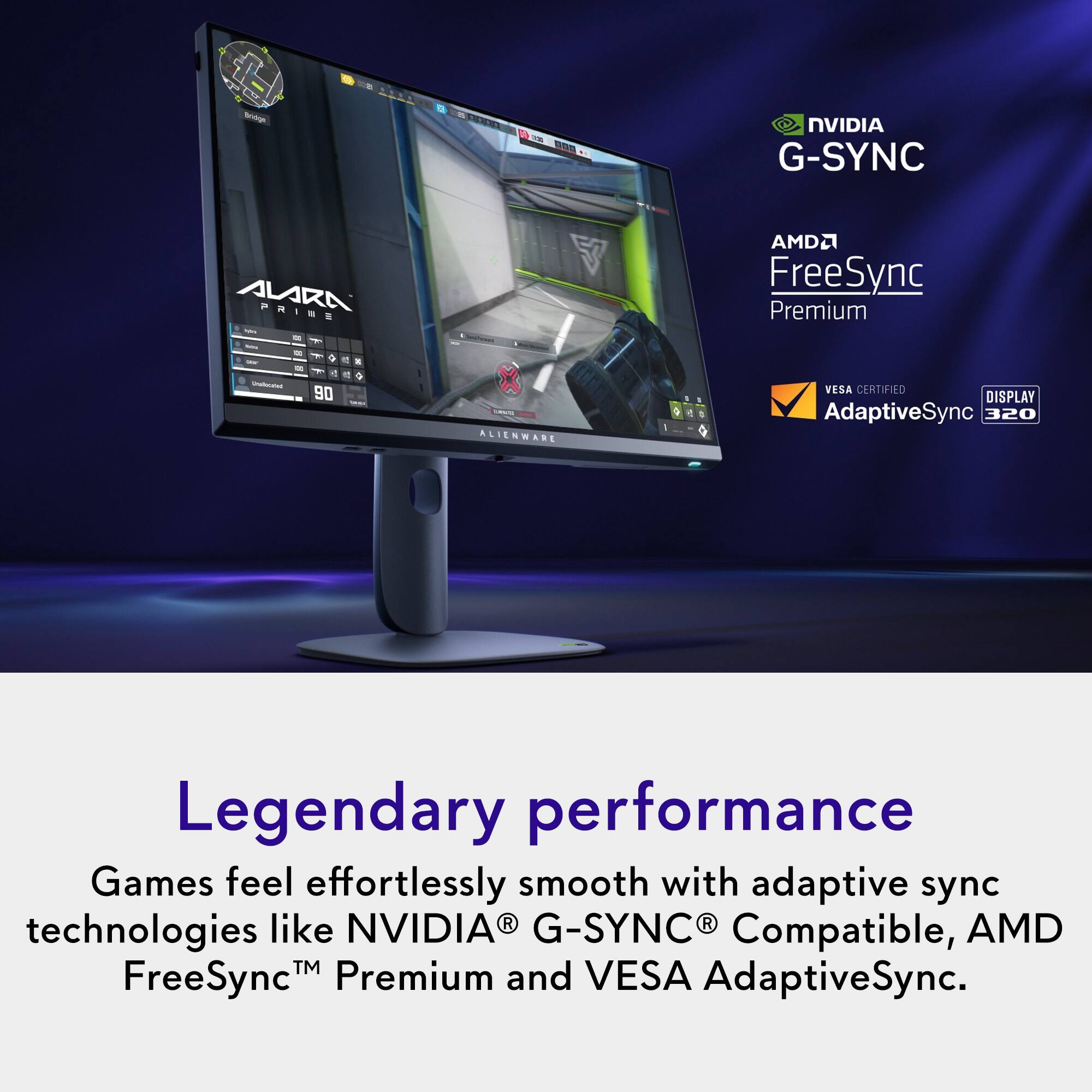 Legendary performance  
Games feel effortlessly smooth with adaptive sync technologies like NVIDIA® G-SYNC® Compatible, AMD FreeSync™ Premium and VESA AdaptiveSync.