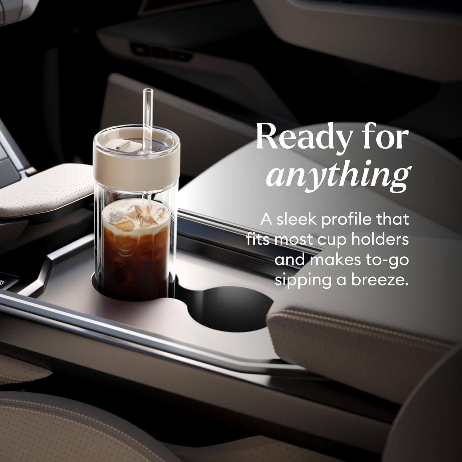 Ready for anything  
A sleek profile that fits most cup holders and makes to-go sipping a breeze.