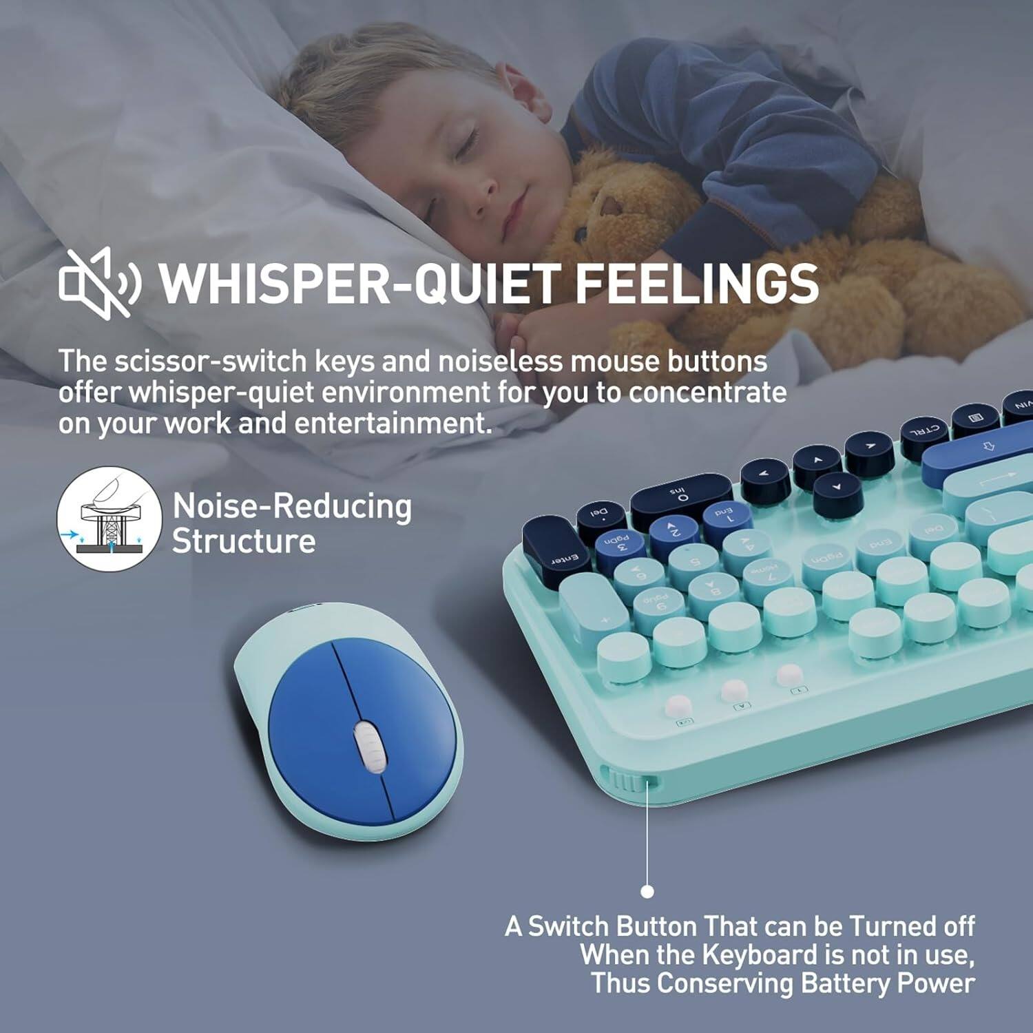 **WHISPER-QUIET FEELINGS**

The scissor-switch keys and noiseless mouse buttons offer whisper-quiet environment for you to concentrate on your work and entertainment.

**Noise-Reducing Structure**

A Switch Button That can be Turned off When the Keyboard is not in use, Thus Conserving Battery Power