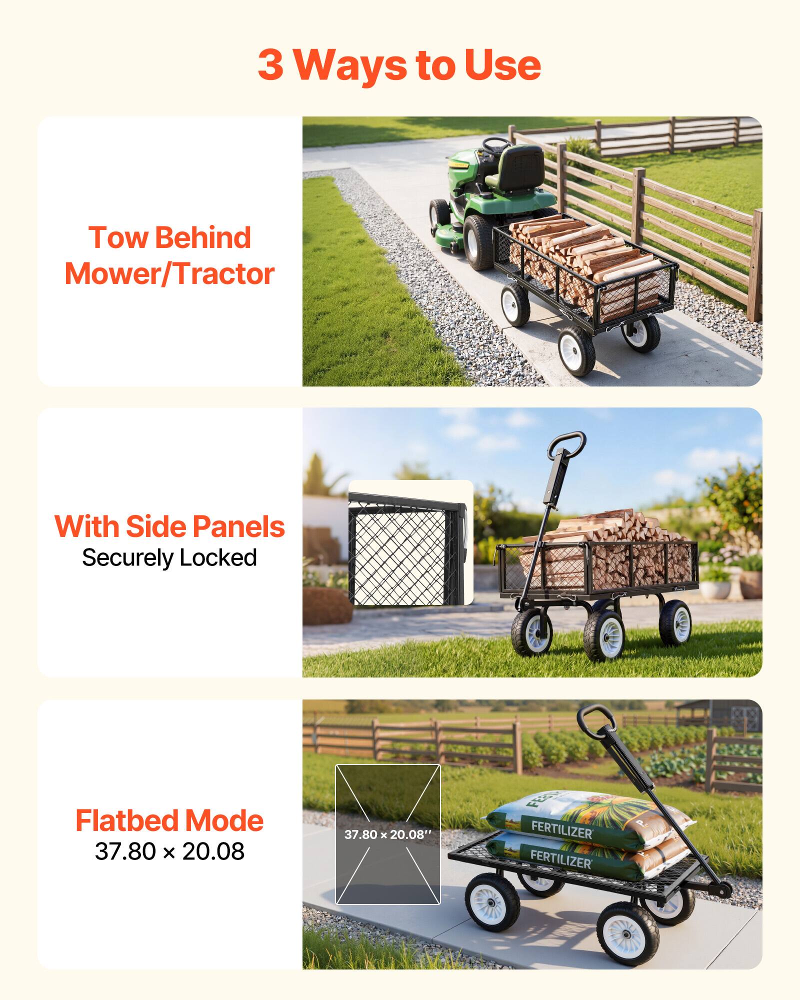 3 Ways to Use

1. Tow Behind Mower/Tractor
2. With Side Panels Securely Locked
3. Flatbed Mode 37.80 x 20.08"