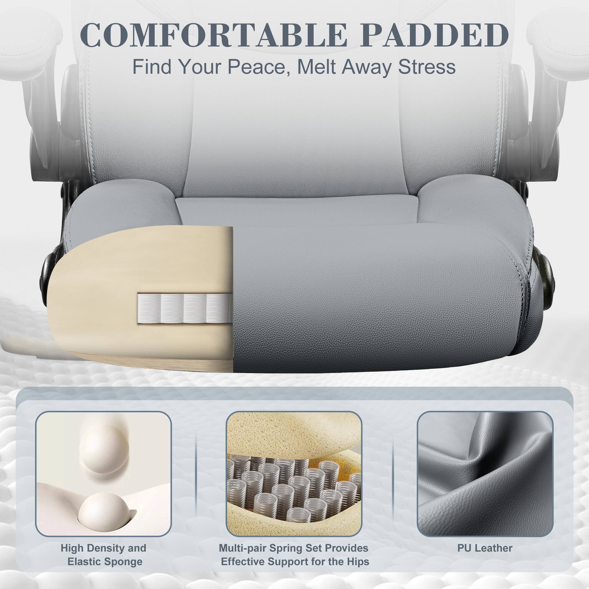 COMFORTABLE PADDED  
Find Your Peace, Melt Away Stress  

High Density and Elastic Sponge  
Multi-pair Spring Set Provides Effective Support for the Hips  
PU Leather