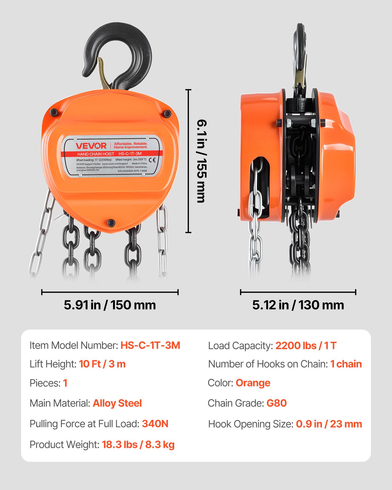 Affordable. Reliable. VEVOR Home Improvement HAND CHAIN HOIST HS-C-IT-3M

Item Model Number: HS-C-IT-3M
Lift Height: 10 Ft / 3 m
Pieces: 1
Load Capacity: 2200 lbs / 1T
Number of Hooks on Chain: 1 chain
Color: Orange
Main Material: Alloy Steel
Chain Grade: G80
Pulling Force at Full Load: 340N
Hook Opening Size: 0.9 in / 23 mm
Product Weight: 18.3 lbs / 8.3 kg