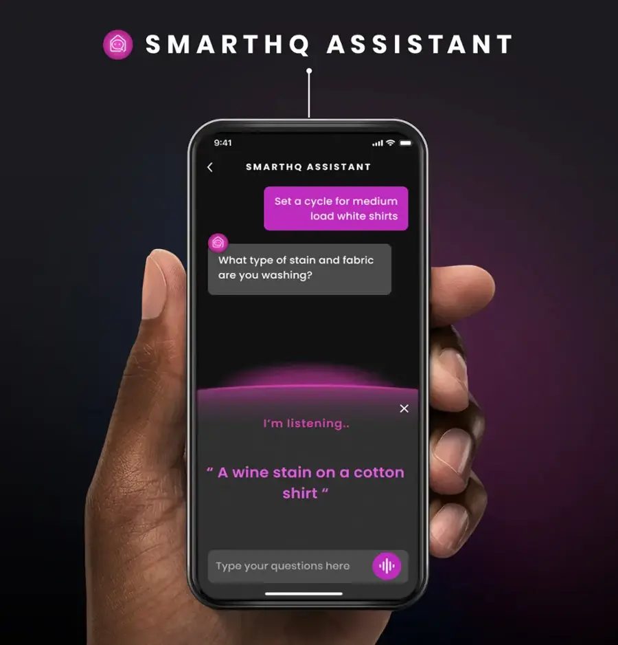 SMARTHQ ASS
9:41 SMARTHQ
Set a cycle for medium load white shirts
What type of stain and fabric are you washing?
I'm listening.