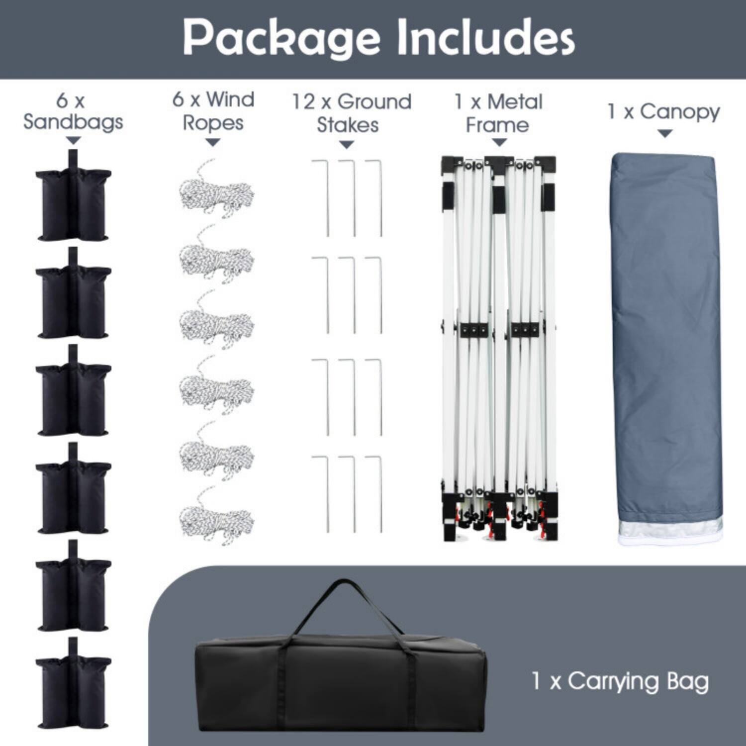 Package Includes  
6 x Sandbags  
6 x Wind Ropes  
12 x Ground Stakes  
1 x Metal Frame  
1 x Canopy  
1 x Carrying Bag