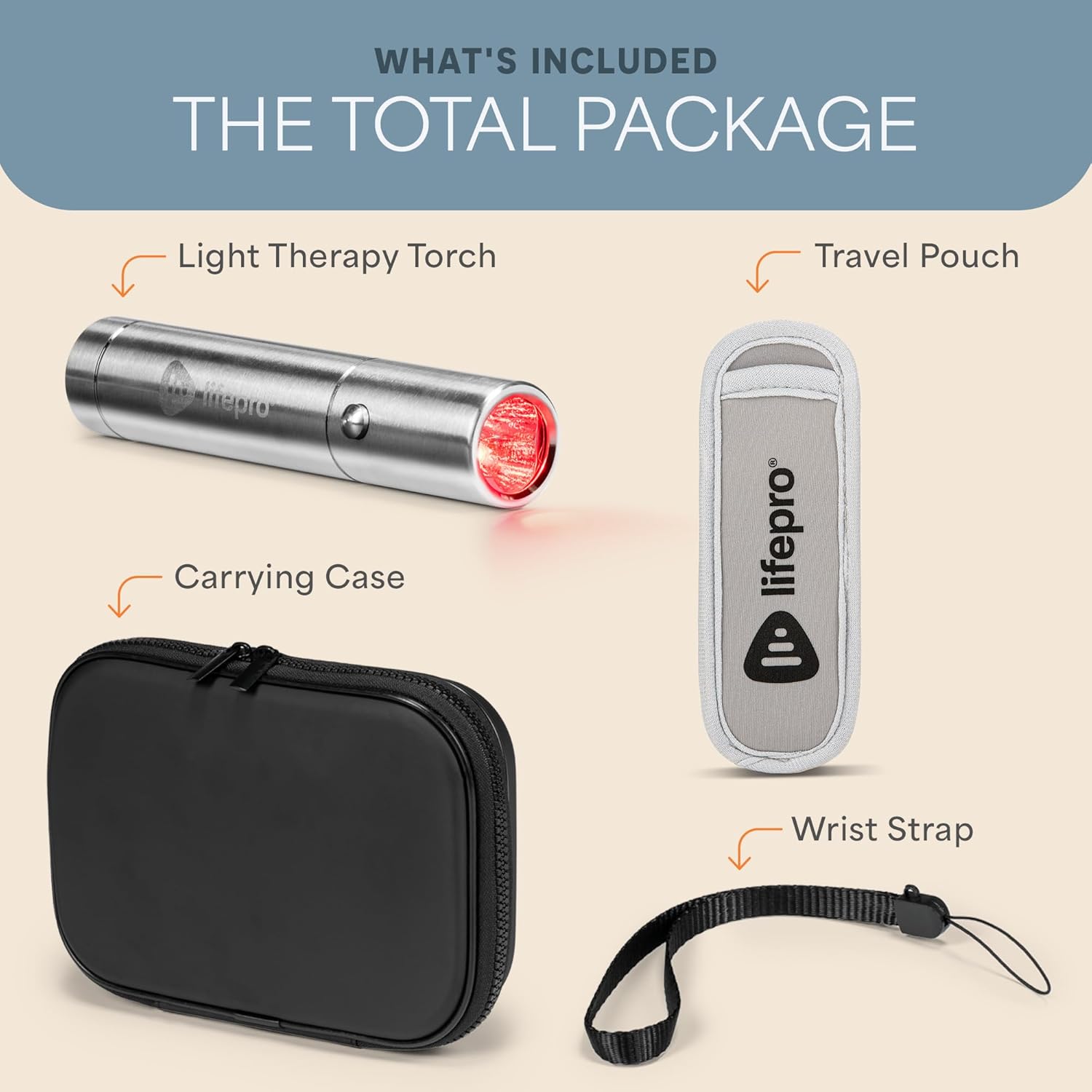 WHAT'S INCLUDED  
THE TOTAL PACKAGE  
- Light Therapy Torch  
- Travel Pouch  
- Carrying Case  
- Wrist Strap