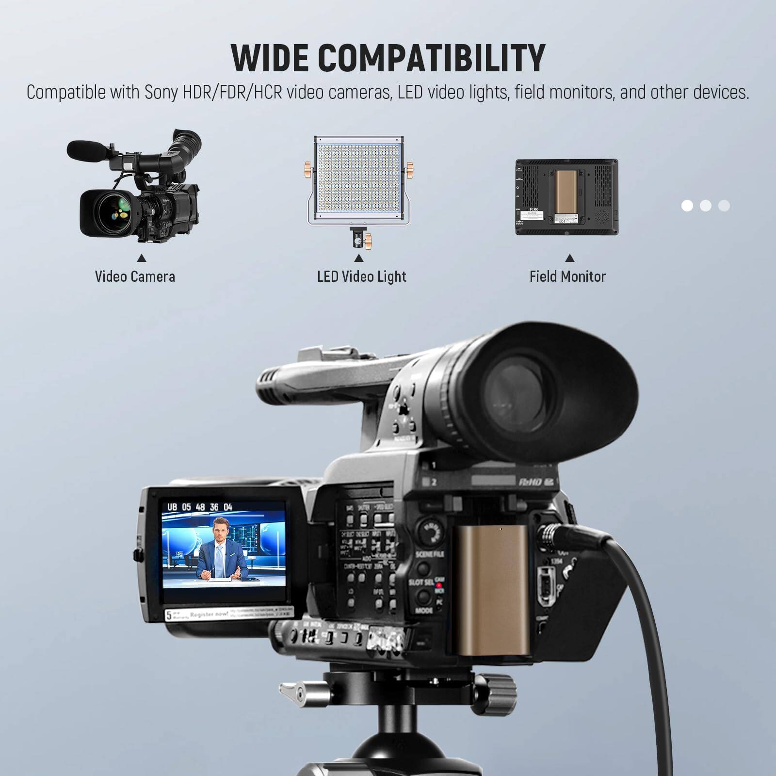 WIDE COMPATIBILITY  
Compatible with Sony HDR/FDR/HCR video cameras, LED video lights, field monitors, and other devices.  

Video Camera  
LED Video Light  
Field Monitor  

UB 05 48 36 DA BE FI XIC ST SCENERLLE - 5 F 1 I I  0 sLOT - -  MODE