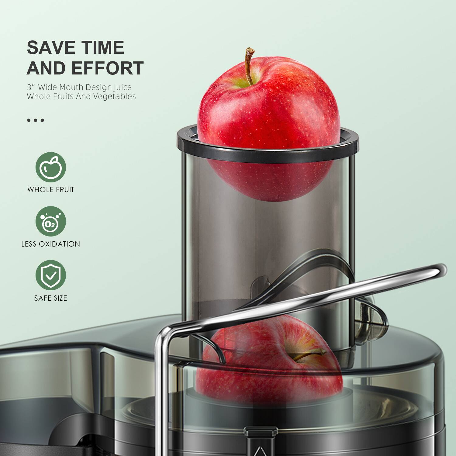 SAVE TIME AND EFFORT  
3" Wide Mouth Design Juice Whole Fruits And Vegetables  

WHOLE FRUIT  
LESS OXIDATION  
SAFE SIZE
