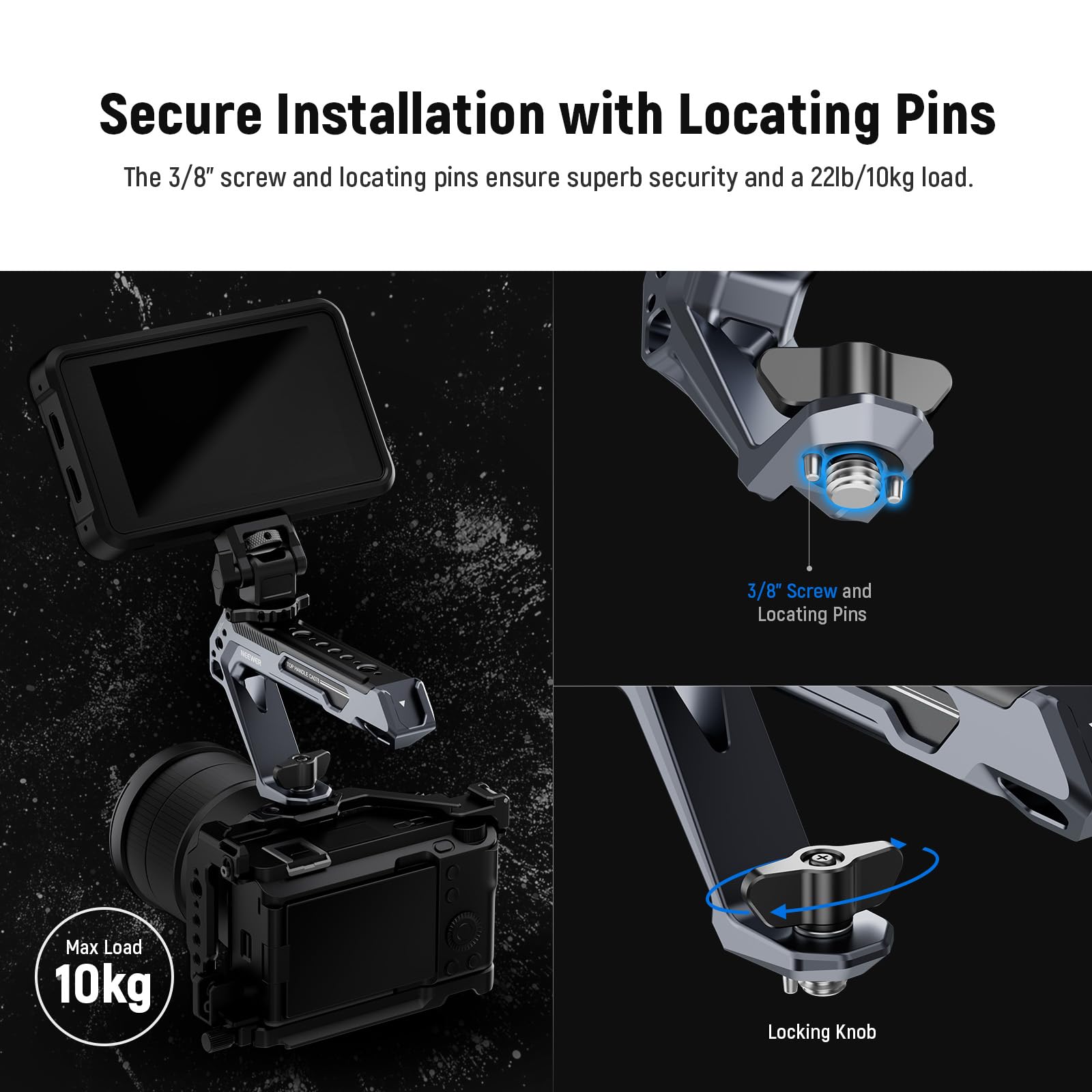 Secure Installation with Locating Pins

The 3/8" screw and locating pins ensure superb security and a 22lb/10kg load.

3/8" Screw and Locating Pins

Max Load 10kg

Locking Knob