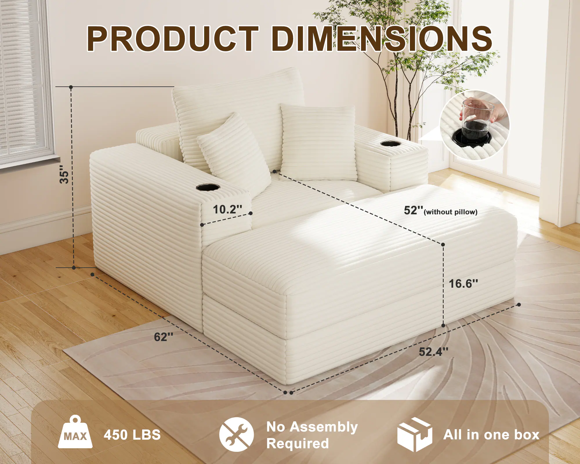 PRODUCT DIMENSIONS  
35" x 10.2" x 52" (without pillow) x 16.6" x 62" x 52.4"  
MAX 450 LBS  
No Assembly Required  
All in one box