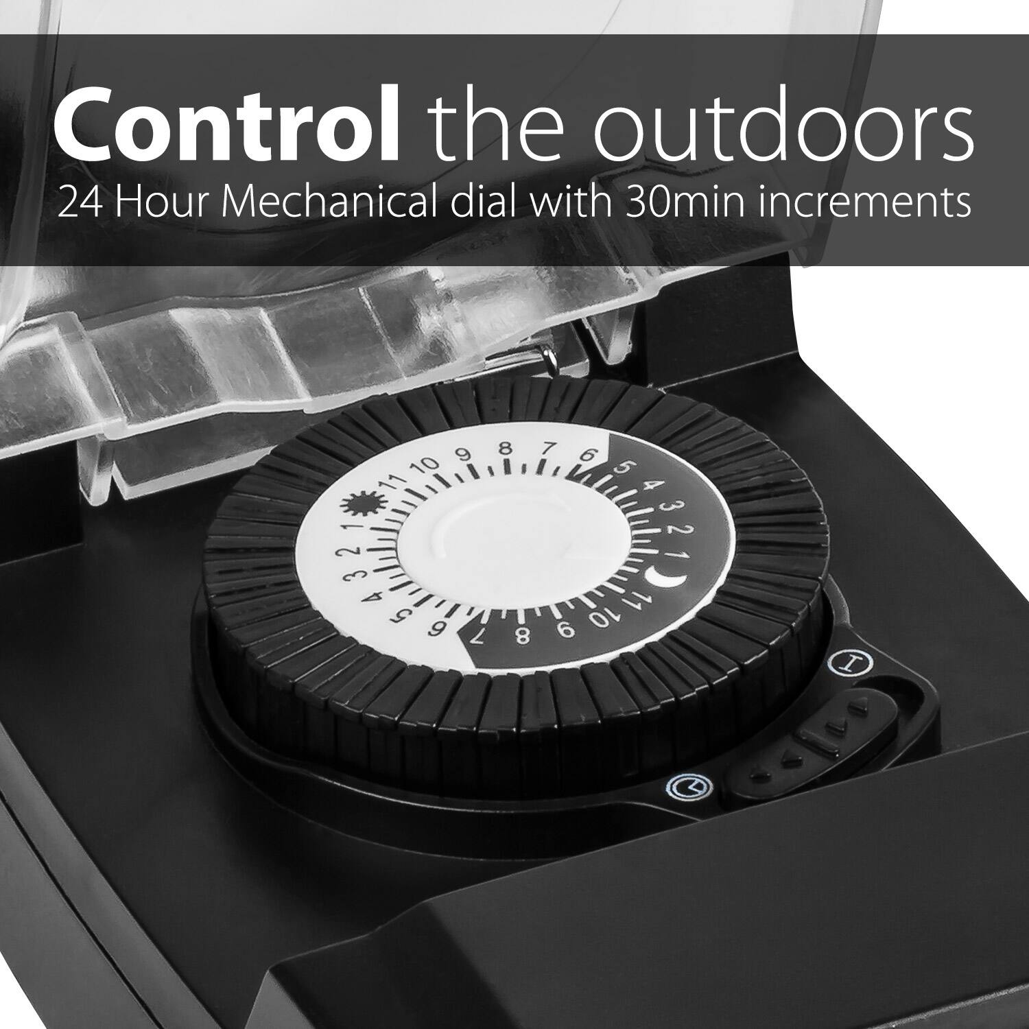 Control the outdoors 24 Hour Mechanical dial with 30min increments 9 8 7 6 10 5 11 3 2 1 4