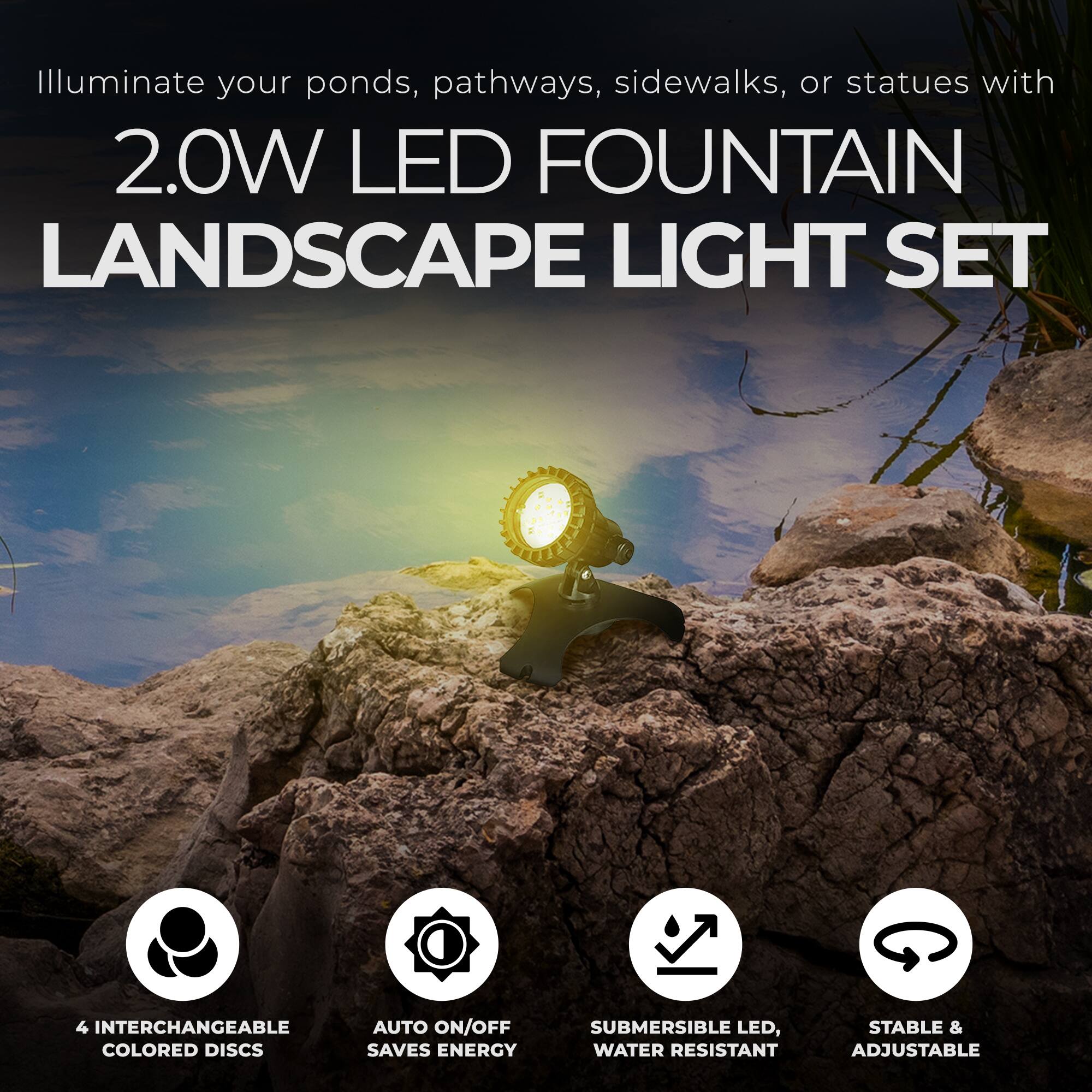 Illuminate your ponds, pathways, sidewalks, or statues with 2.0W LED FOUNTAIN LANDSCAPE LIGHT SET

- 4 INTERCHANGEABLE COLORED DISCS
- AUTO ON/OFF SAVES ENERGY
- SUBMERSIBLE LED, WATER RESISTANT
- STABLE & ADJUSTABLE