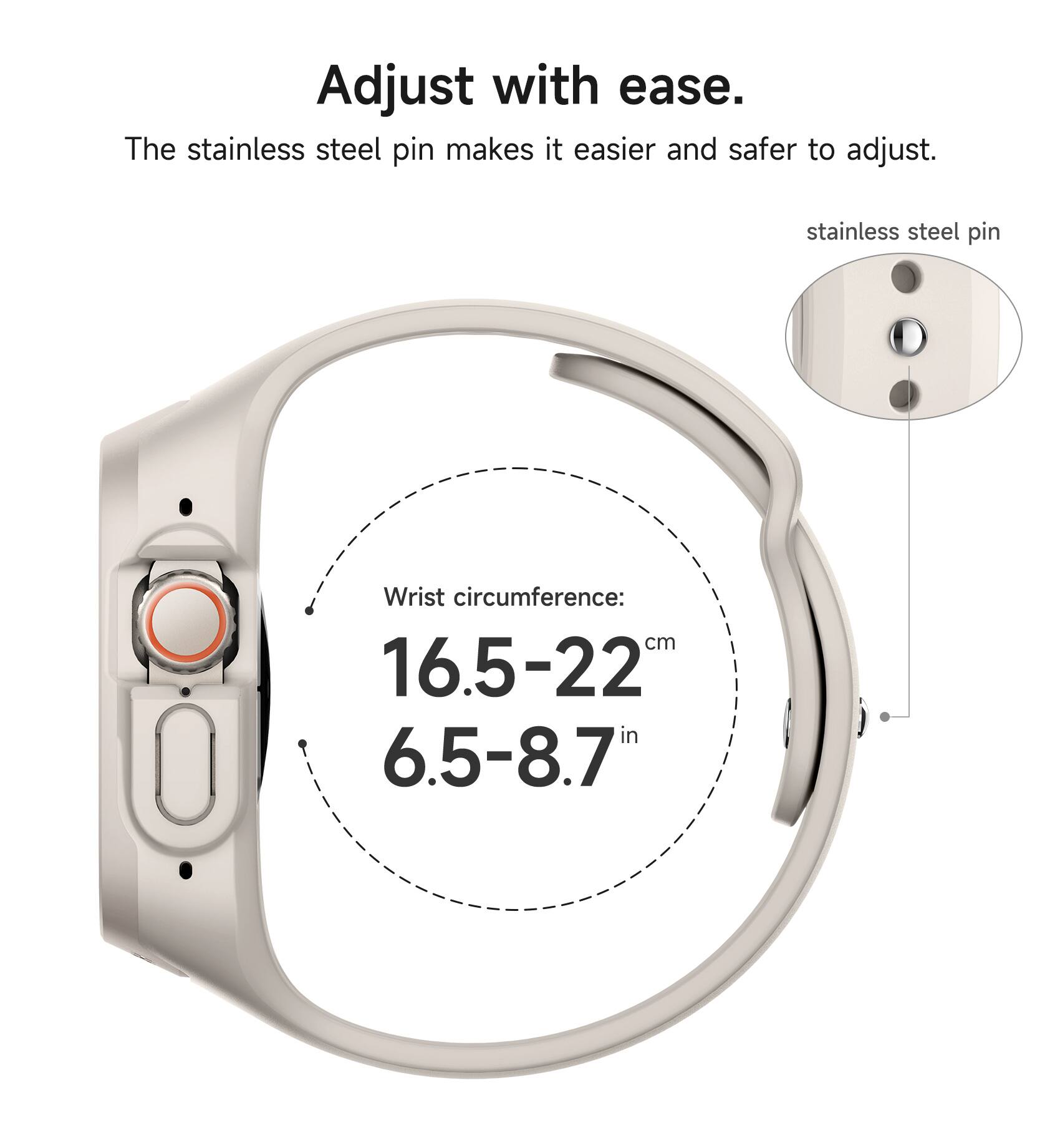 Adjust with ease. The stainless steel pin makes it easier and safer to adjust. stainless steel pin Wrist circumference: 16.5-22 cm 6.5-8.7 in