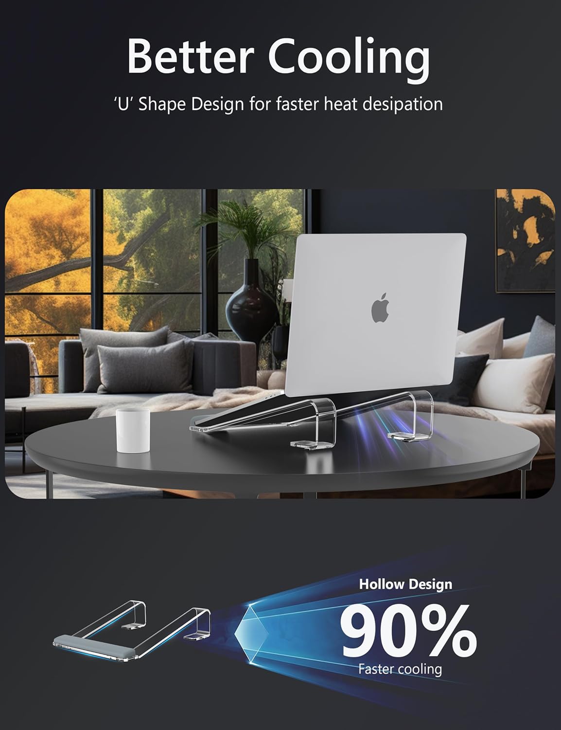 Better Cooling  
'U' Shape Design for faster heat desipation  

Hollow Design  
90% Faster cooling