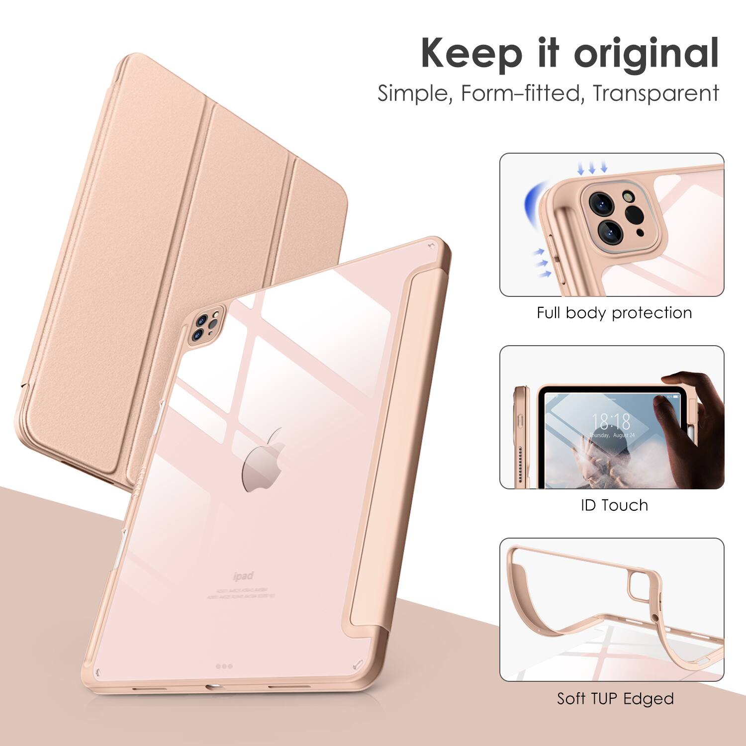 Keep it original  
Simple, Form-fitted, Transparent  

Full body protection  
ID Touch  
Soft TUP Edged