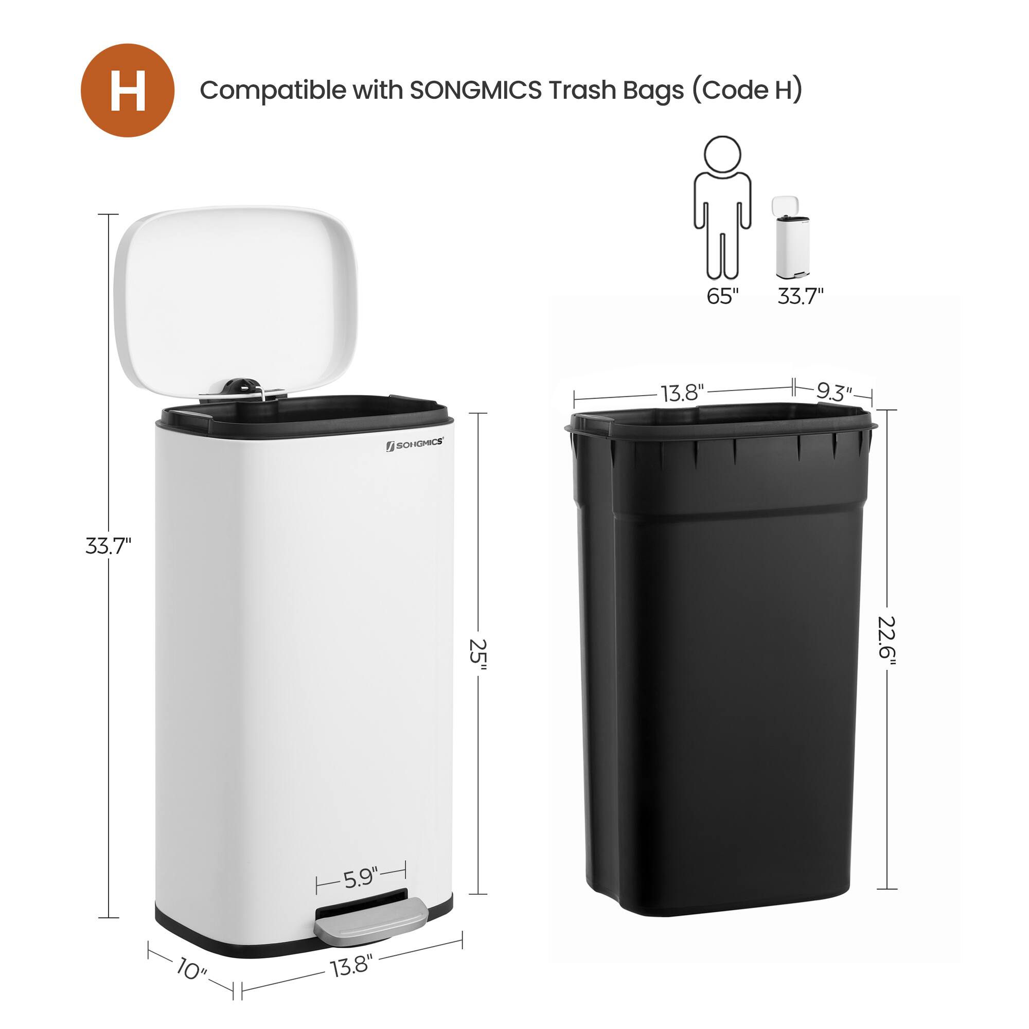 H Compatible with SONGMICS Trash Bags (Code H)  
65" 33.7" 13.8" 9.3"  
SONGMICS 33.7" 25" 22.6" 5.9" 10" 13.8"