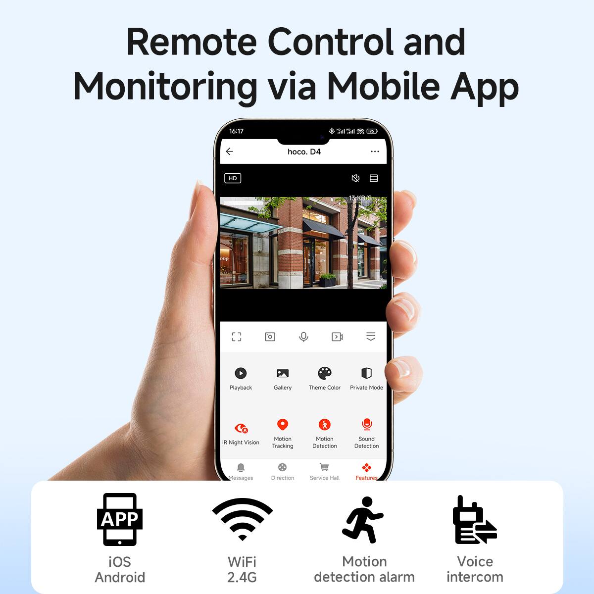 Remote Control and Monitoring via Mobile App

- APP
  - iOS
  - Android

- WiFi
  - 2.4G

- Motion detection alarm

- Voice intercom

Features:
- Playback
- Gallery
- Theme Color
- Private Mode
- IR Night Vision
- Motion Tracking
- Motion Detection
- Sound Detection
- Messages
- Direction
- Service Hall
- Features